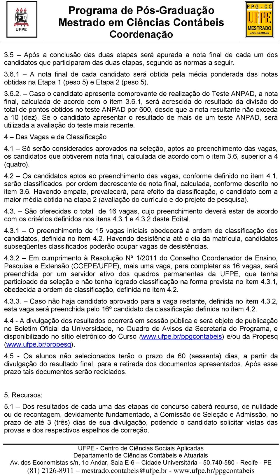 (peso 5). 3.6.2. Caso o candidato apresente comprovante de realização do Teste ANPAD, a nota final, calculada de acordo com o item 3.6.1, será acrescida do resultado da divisão do total de pontos obtidos no teste ANPAD por 600, desde que a nota resultante não exceda a 10 (dez).