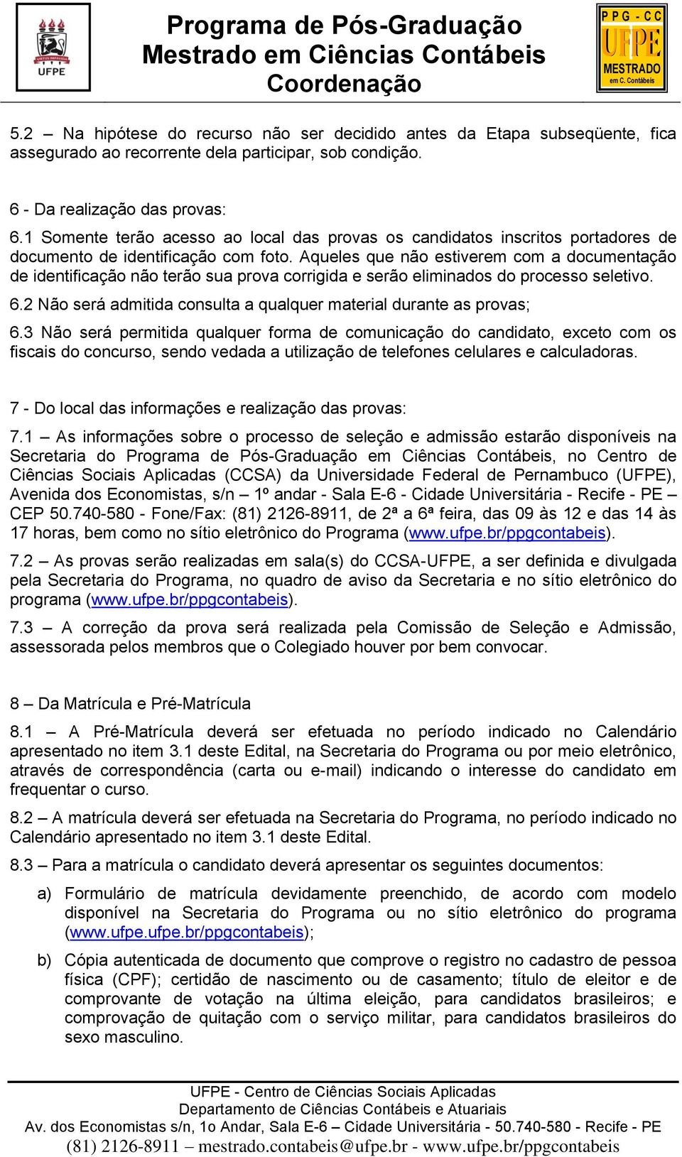 Aqueles que não estiverem com a documentação de identificação não terão sua prova corrigida e serão eliminados do processo seletivo. 6.