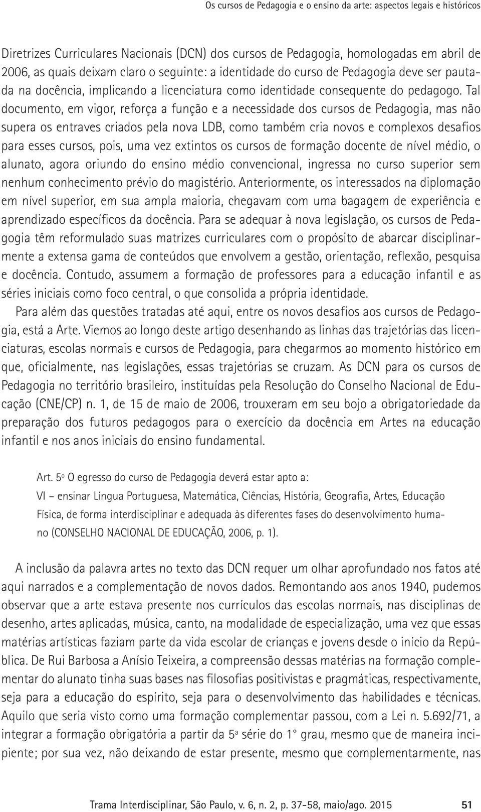 Tal documento, em vigor, reforça a função e a necessidade dos cursos de Pedagogia, mas não supera os entraves criados pela nova LDB, como também cria novos e complexos desafios para esses cursos,