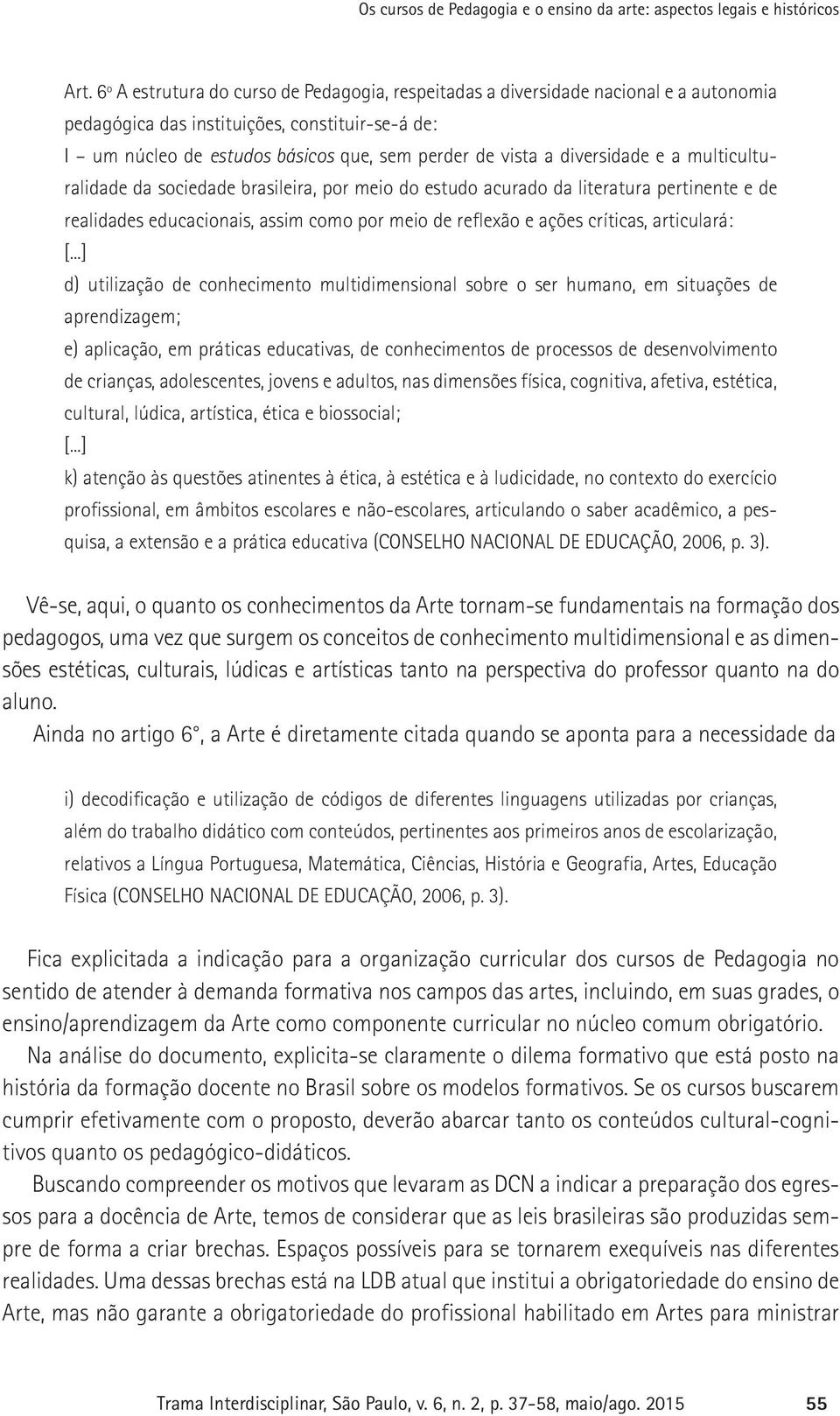 diversidade e a multiculturalidade da sociedade brasileira, por meio do estudo acurado da literatura pertinente e de realidades educacionais, assim como por meio de reflexão e ações críticas,