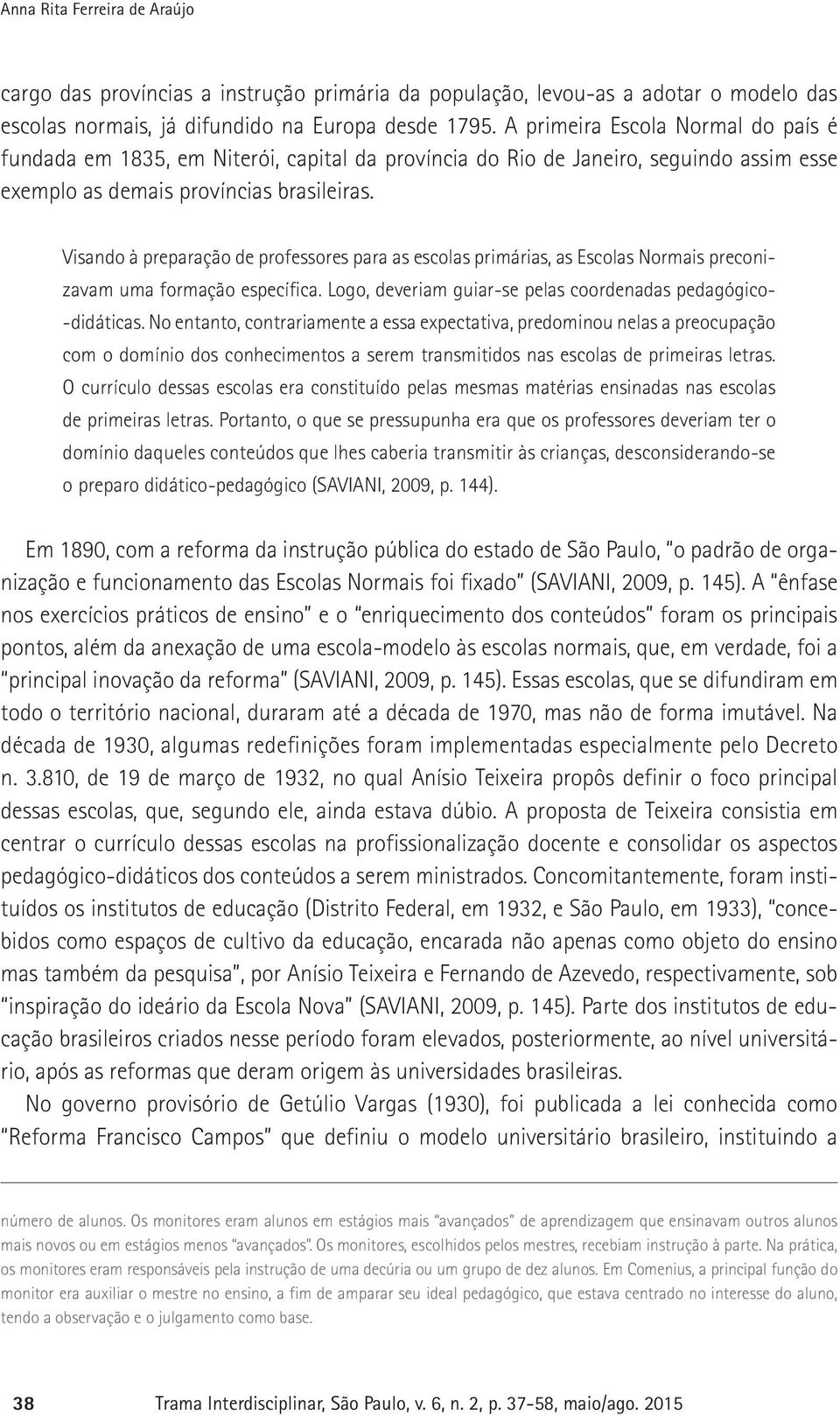 Visando à preparação de professores para as escolas primárias, as Escolas Normais preconizavam uma formação específica. Logo, deveriam guiar-se pelas coordenadas pedagógico- -didáticas.