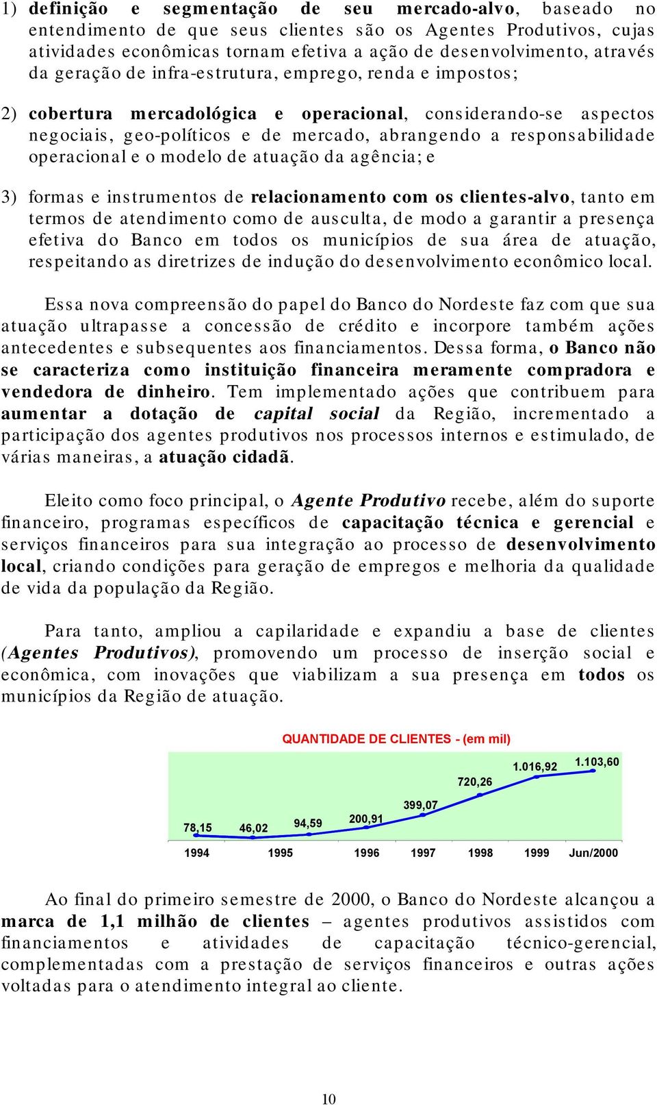 operacional e o modelo de atuação da agência; e 3) formas e instrumentos de relacionamento com os clientes-alvo, tanto em termos de atendimento como de ausculta, de modo a garantir a presença efetiva