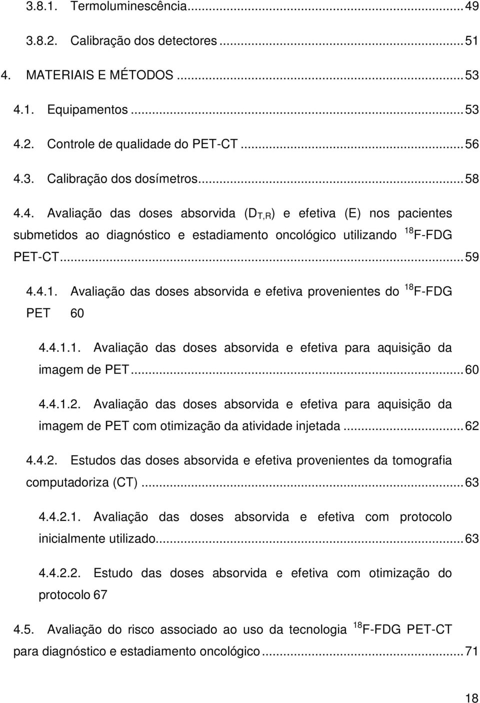 F-FDG PET-CT... 59 4.4.1. Avaliação das doses absorvida e efetiva provenientes do 18 F-FDG PET 60 4.4.1.1. Avaliação das doses absorvida e efetiva para aquisição da imagem de PET... 60 4.4.1.2.