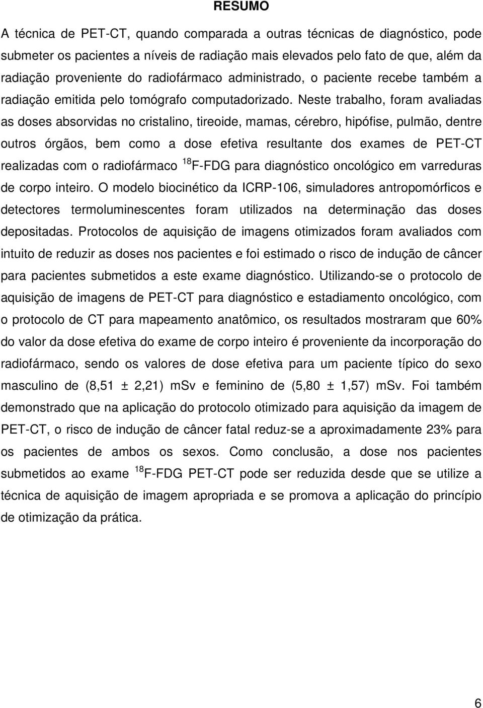 Neste trabalho, foram avaliadas as doses absorvidas no cristalino, tireoide, mamas, cérebro, hipófise, pulmão, dentre outros órgãos, bem como a dose efetiva resultante dos exames de PET-CT realizadas