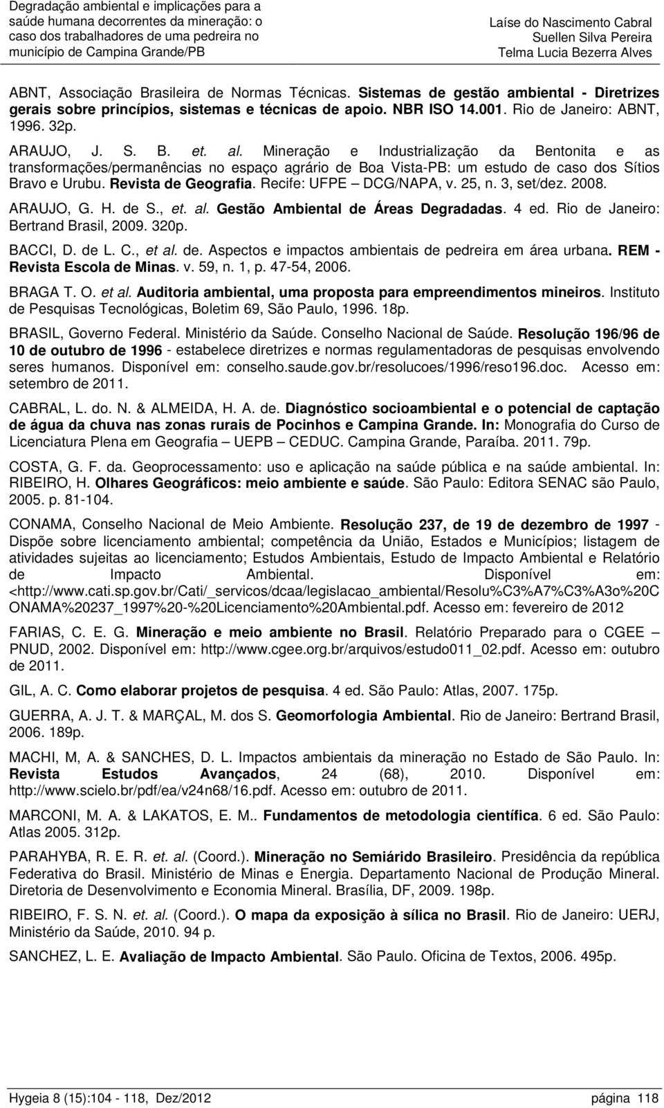 Recife: UFPE DCG/NAPA, v. 25, n. 3, set/dez. 2008. ARAUJO, G. H. de S., et. al. Gestão Ambiental de Áreas Degradadas. 4 ed. Rio de Janeiro: Bertrand Brasil, 2009. 320p. BACCI, D. de L. C., et al. de. Aspectos e impactos ambientais de pedreira em área urbana.