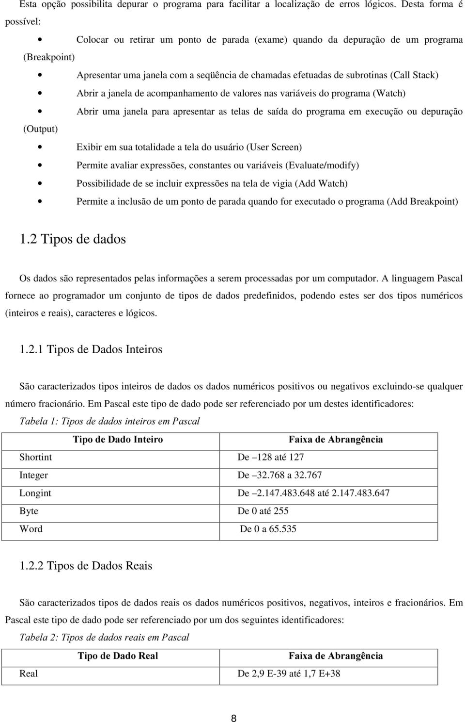 Stack) Abrir a janela de acompanhamento de valores nas variáveis do programa (Watch) Abrir uma janela para apresentar as telas de saída do programa em execução ou depuração (Output) Exibir em sua