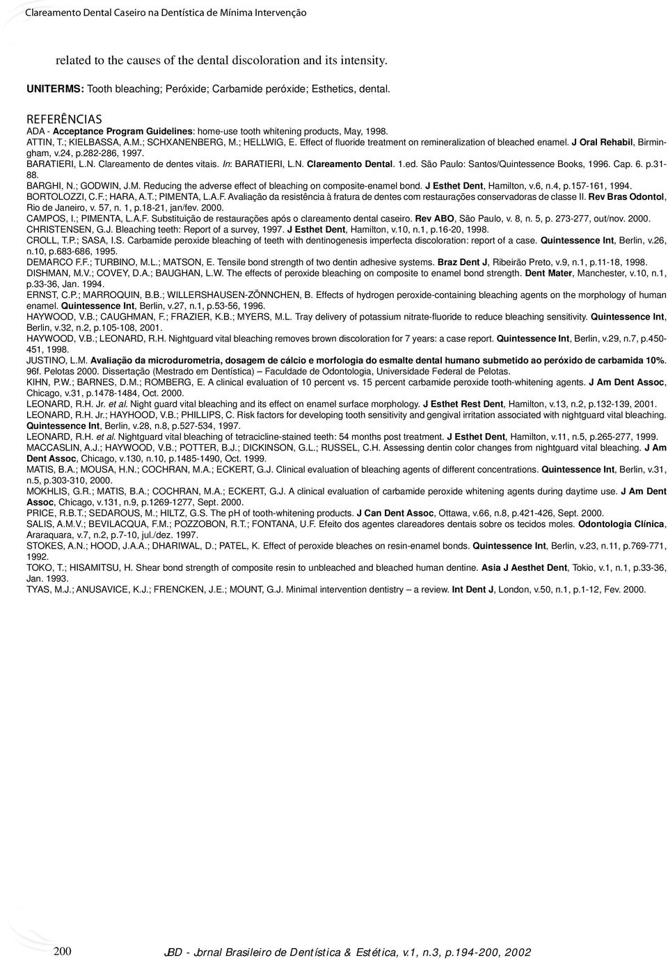 Effect of fl uoride treatment on remineralization of bleached enamel. J Oral Rehabil, Birmingham, v.24, p.282-286, 1997. BARATIERI, L.N. Clareamento de dentes vitais. In: BARATIERI, L.N. Clareamento Dental.