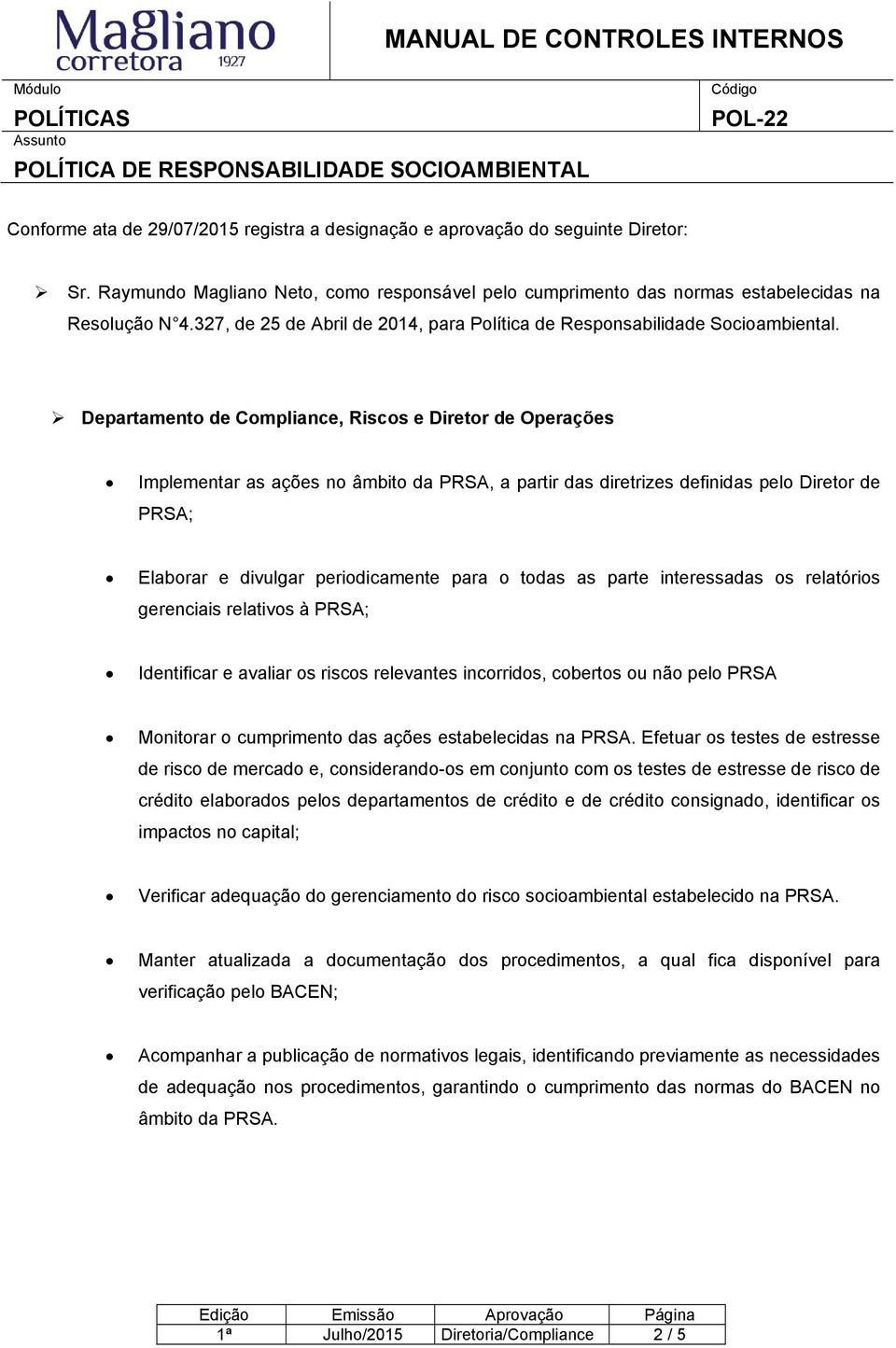 Departamento de Compliance, Riscos e Diretor de Operações Implementar as ações no âmbito da PRSA, a partir das diretrizes definidas pelo Diretor de PRSA; Elaborar e divulgar periodicamente para o