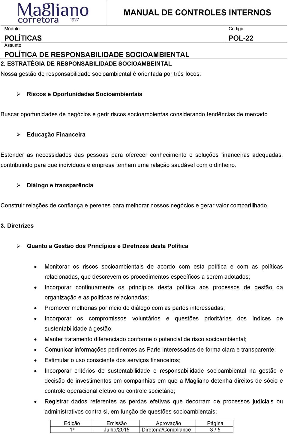 que indivíduos e empresa tenham uma ralação saudável com o dinheiro. Diálogo e transparência Construir relações de confiança e perenes para melhorar nossos negócios e gerar valor compartilhado. 3.