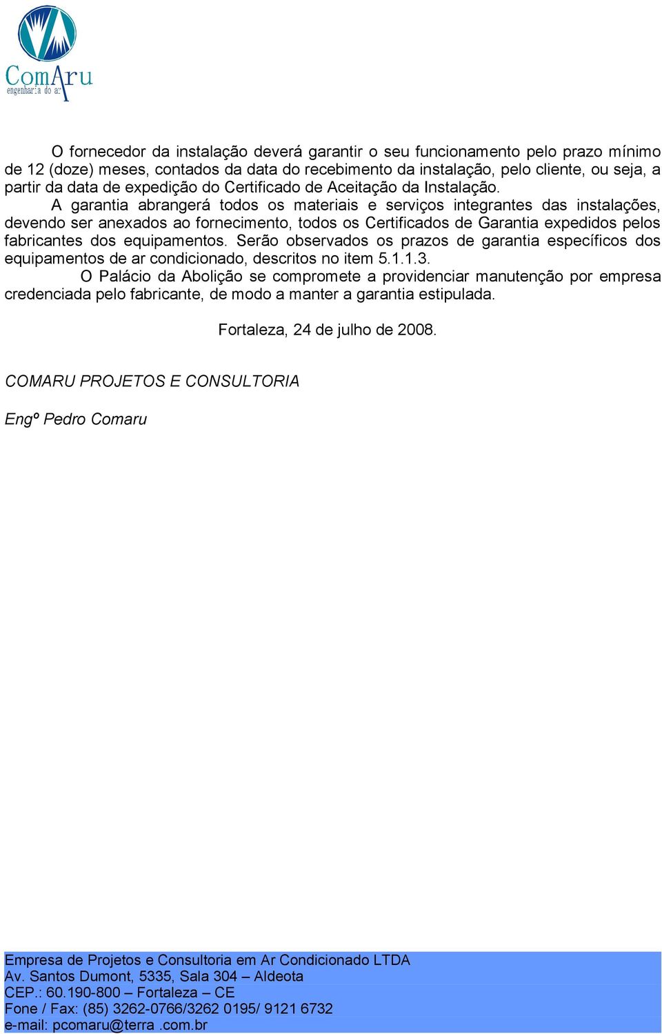 A garantia abrangerá todos os materiais e serviços integrantes das instalações, devendo ser anexados ao fornecimento, todos os Certificados de Garantia expedidos pelos fabricantes dos