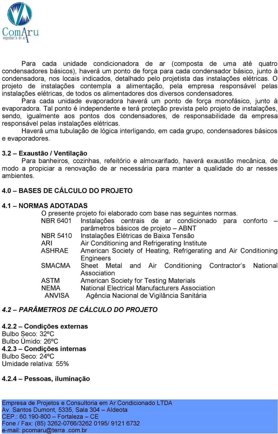 Para cada unidade evaporadora haverá um ponto de força monofásico, junto à evaporadora.