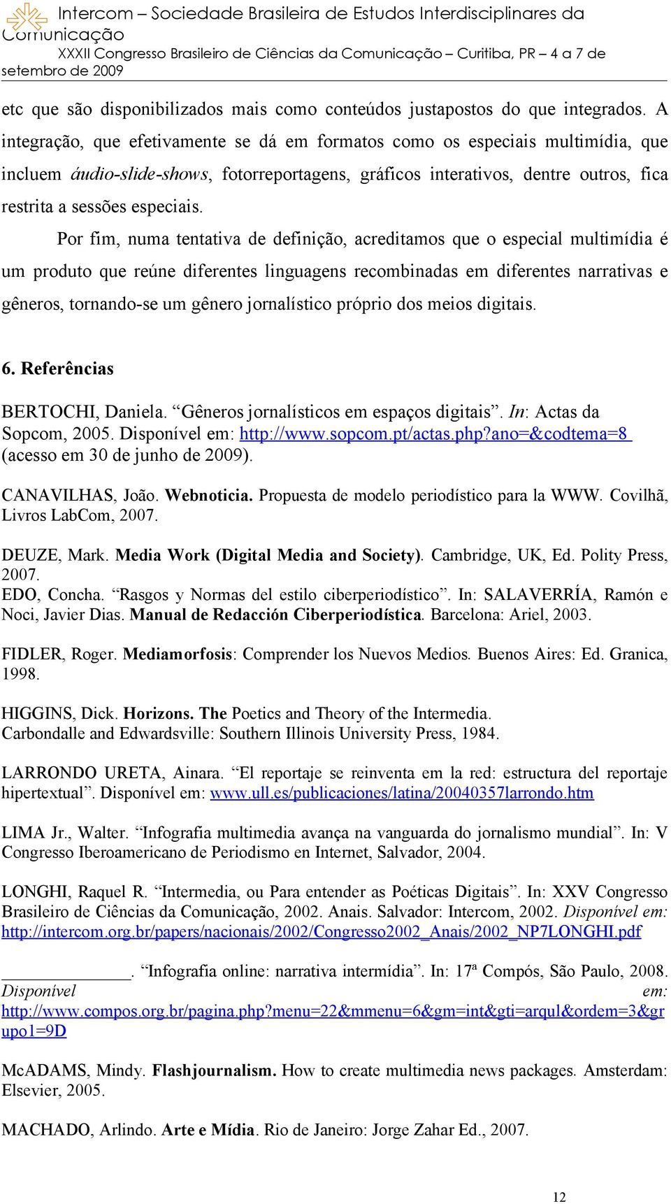 Por fim, numa tentativa de definição, acreditamos que o especial multimídia é um produto que reúne diferentes linguagens recombinadas em diferentes narrativas e gêneros, tornando-se um gênero