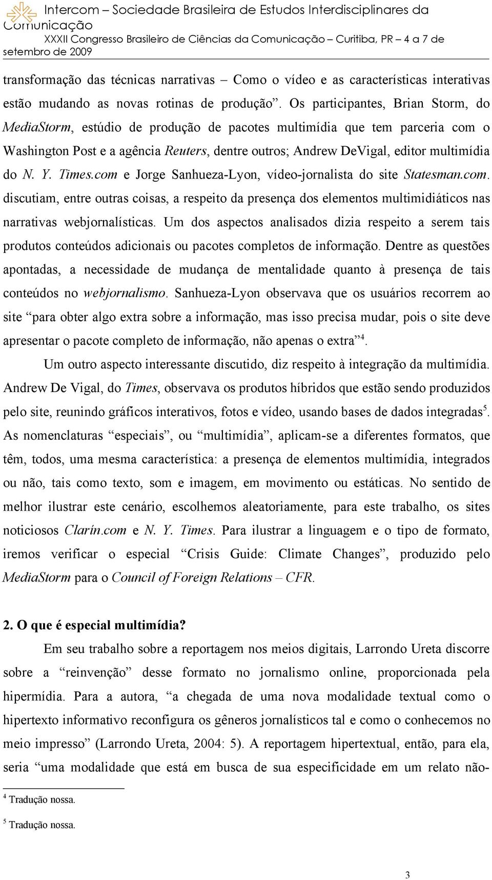 N. Y. Times.com e Jorge Sanhueza-Lyon, vídeo-jornalista do site Statesman.com. discutiam, entre outras coisas, a respeito da presença dos elementos multimidiáticos nas narrativas webjornalísticas.