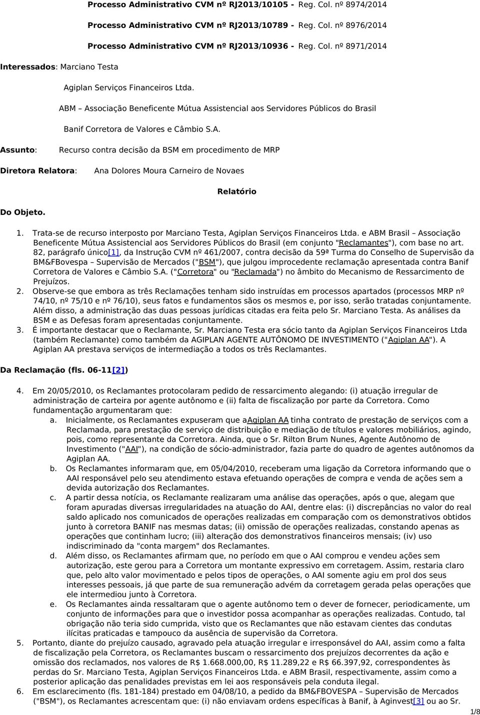 1. Trata-se de recurso interposto por Marciano Testa, Agiplan Serviços Financeiros Ltda.