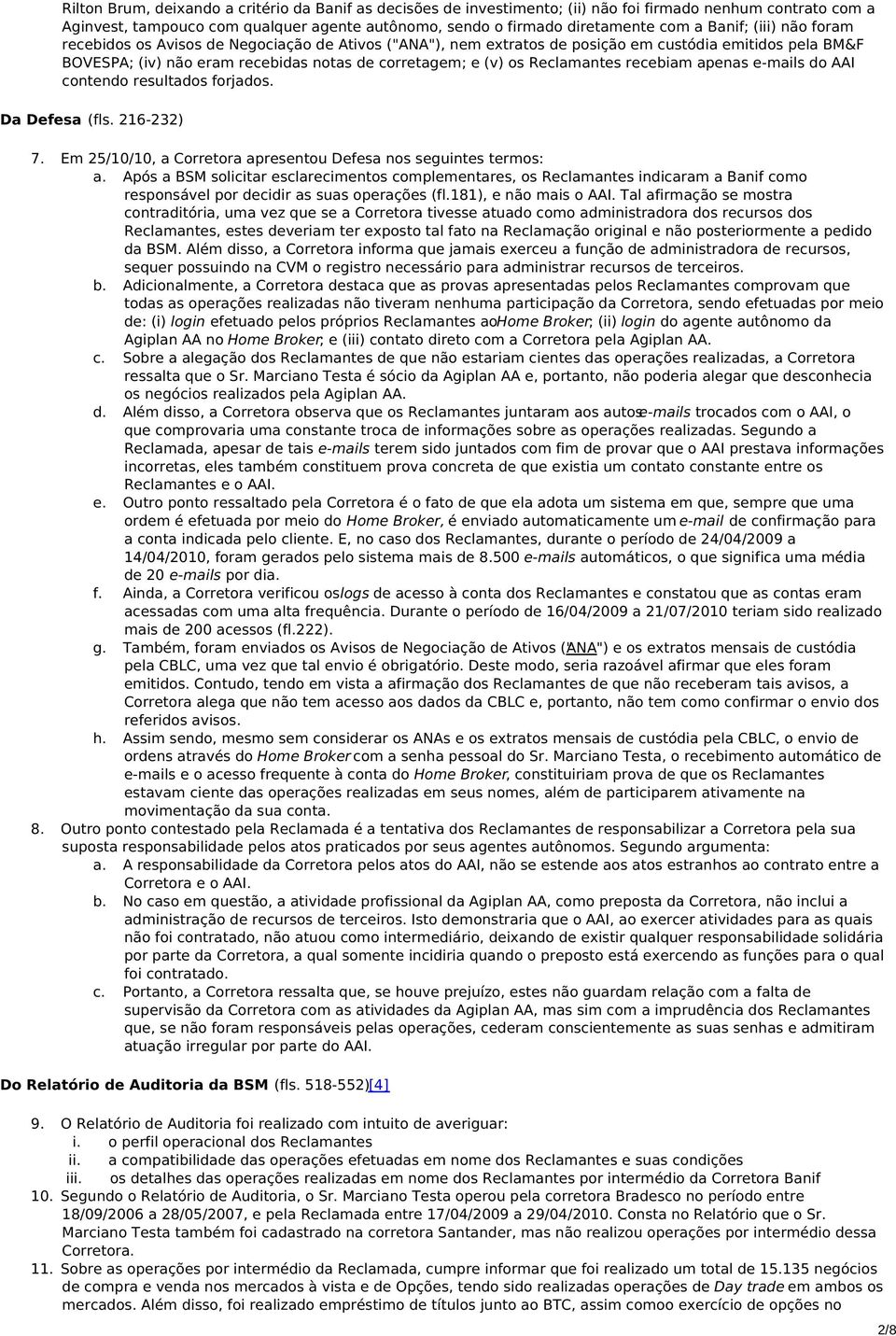 Reclamantes recebiam apenas e-mails do AAI contendo resultados forjados. Da Defesa (fls. 216-232) 7. Em 25/10/10, a Corretora apresentou Defesa nos seguintes termos: a.