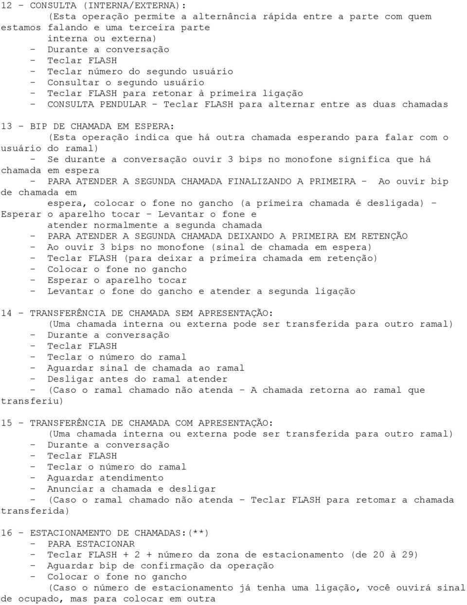 CHAMADA EM ESPERA: (Esta operação indica que há outra chamada esperando para falar com o usuário do ramal) - Se durante a conversação ouvir 3 bips no monofone significa que há chamada em espera -