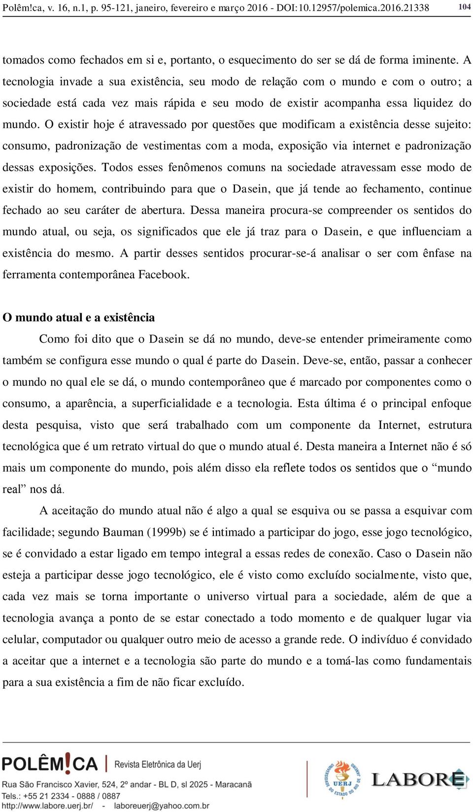 O existir hoje é atravessado por questões que modificam a existência desse sujeito: consumo, padronização de vestimentas com a moda, exposição via internet e padronização dessas exposições.