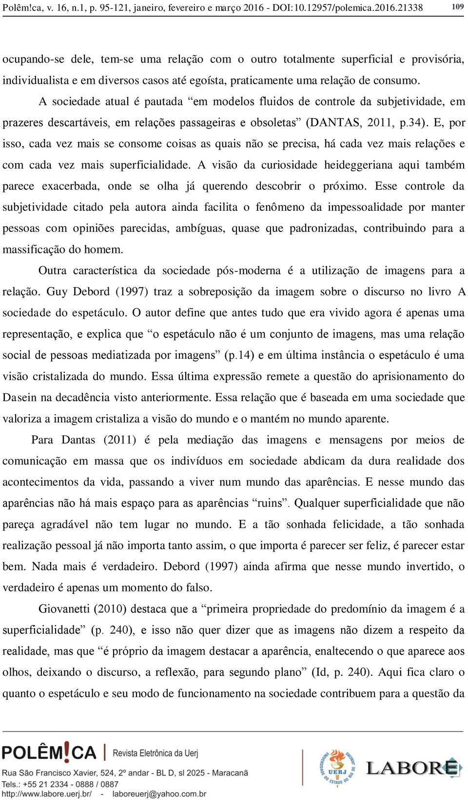 21338 109 ocupando-se dele, tem-se uma relação com o outro totalmente superficial e provisória, individualista e em diversos casos até egoísta, praticamente uma relação de consumo.