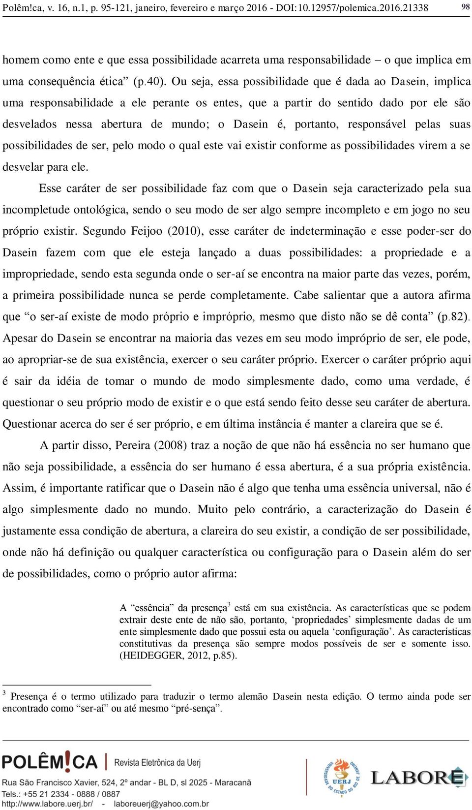 portanto, responsável pelas suas possibilidades de ser, pelo modo o qual este vai existir conforme as possibilidades virem a se desvelar para ele.