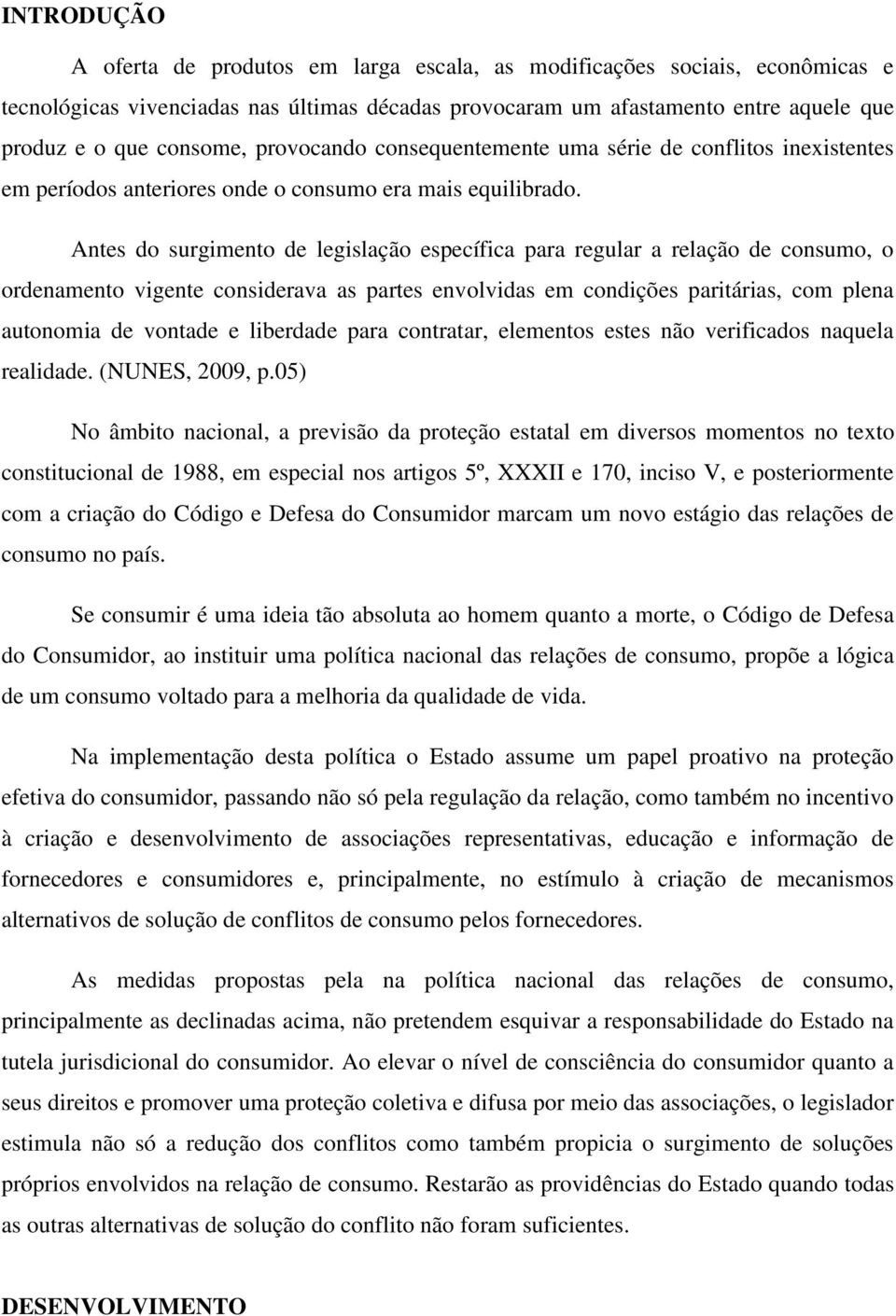 Antes do surgimento de legislação específica para regular a relação de consumo, o ordenamento vigente considerava as partes envolvidas em condições paritárias, com plena autonomia de vontade e