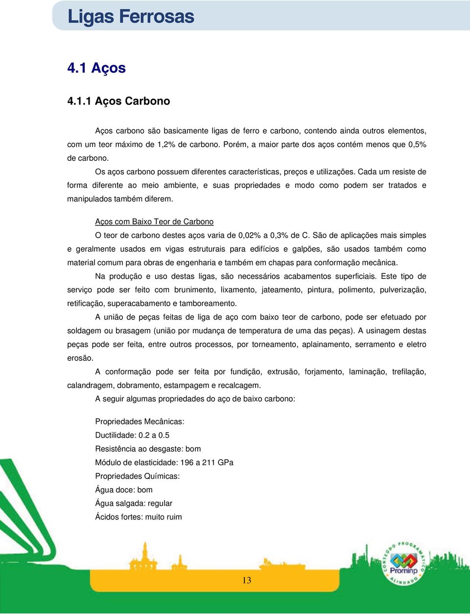 Cada um resiste de forma diferente ao meio ambiente, e suas propriedades e modo como podem ser tratados e manipulados também diferem.