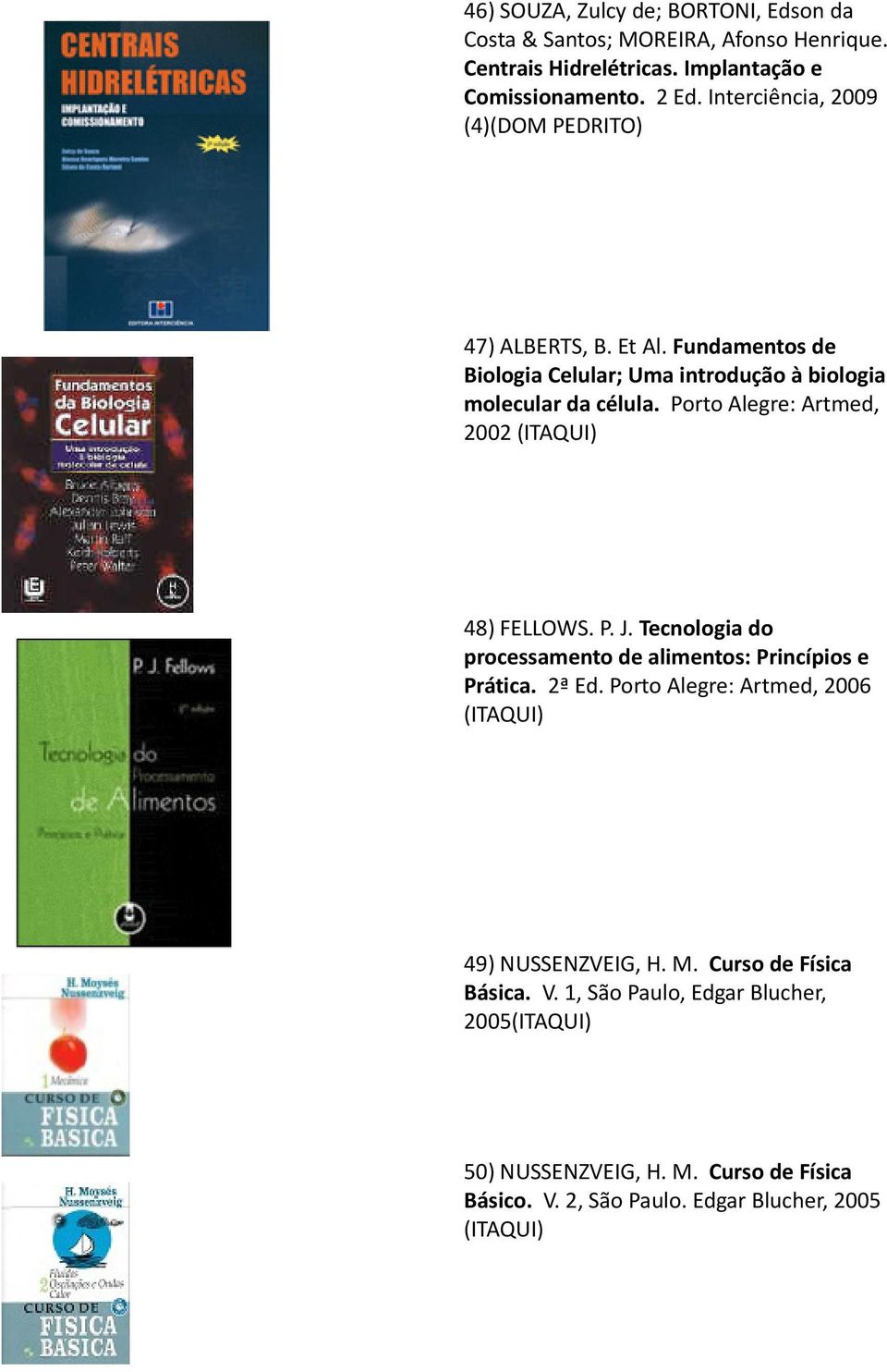 Porto Alegre: Artmed, 2002 (ITAQUI) 48) FELLOWS. P. J. Tecnologia do processamento de alimentos: Princípios e Prática. 2ª Ed.