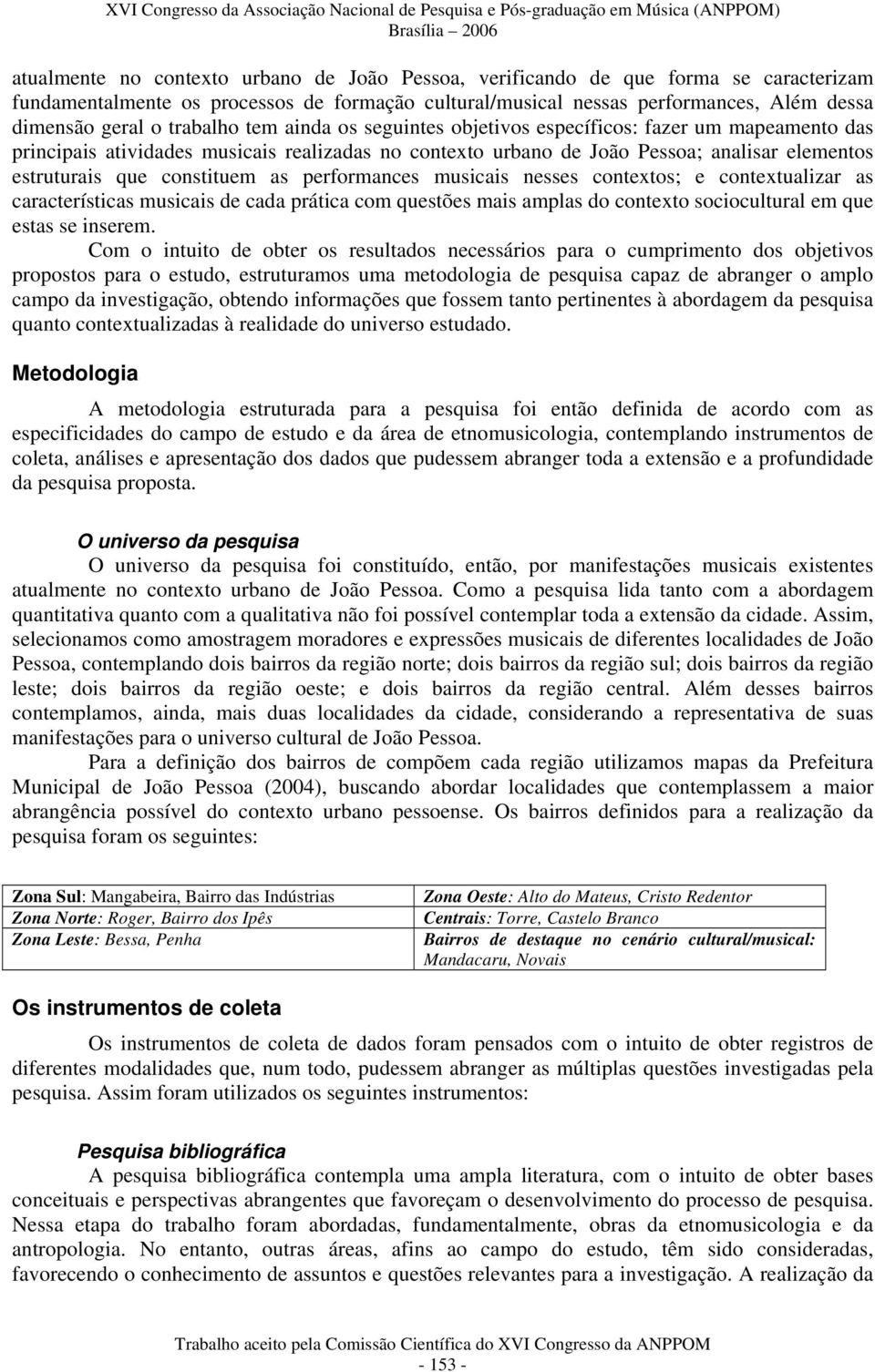 constituem as performances musicais nesses contextos; e contextualizar as características musicais de cada prática com questões mais amplas do contexto sociocultural em que estas se inserem.