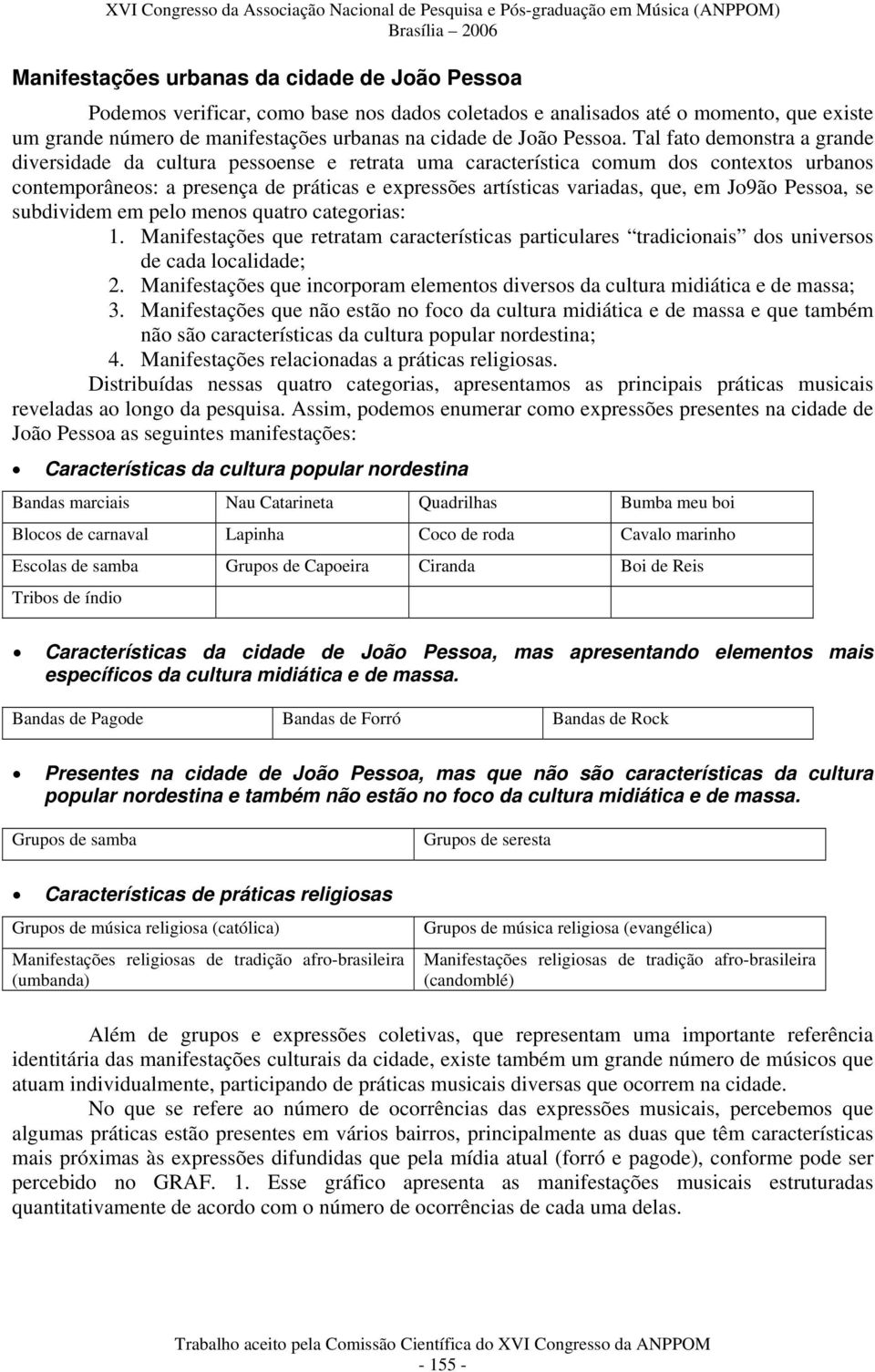 Tal fato demonstra a grande diversidade da cultura pessoense e retrata uma característica comum dos contextos urbanos contemporâneos: a presença de práticas e expressões artísticas variadas, que, em