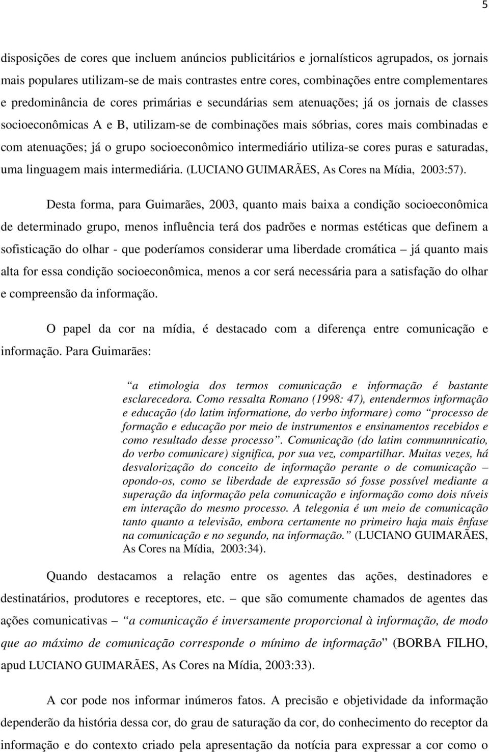 grupo socioeconômico intermediário utiliza-se cores puras e saturadas, uma linguagem mais intermediária. (LUCIANO GUIMARÃES, As Cores na Mídia, 2003:57).