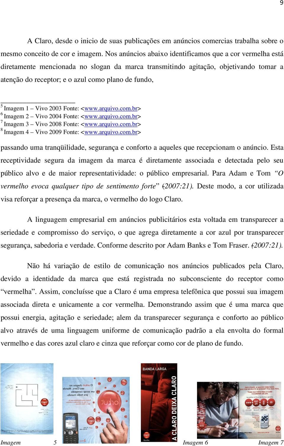 Imagem 1 Vivo 2003 Fonte: <www.arquivo.com.br> 6 Imagem 2 Vivo 2004 Fonte: <www.arquivo.com.br> 7 Imagem 3 Vivo 2008 Fonte: <www.arquivo.com.br> 8 Imagem 4 Vivo 2009 Fonte: <www.arquivo.com.br> passando uma tranqüilidade, segurança e conforto a aqueles que recepcionam o anúncio.