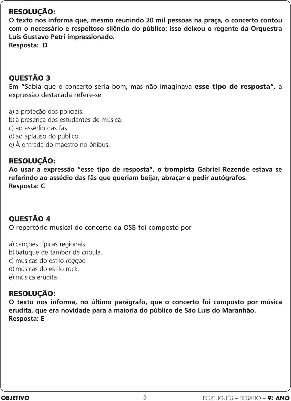 b) à presença dos estudantes de música. c) ao assédio das fãs. d) ao aplauso do público. e) À entrada do maestro no ônibus.