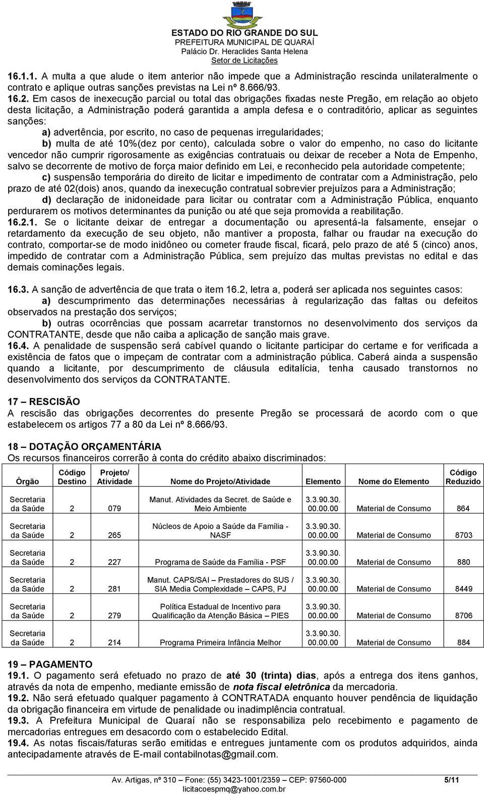 seguintes sanções: a) advertência, por escrito, no caso de pequenas irregularidades; b) multa de até 10%(dez por cento), calculada sobre o valor do empenho, no caso do licitante vencedor não cumprir