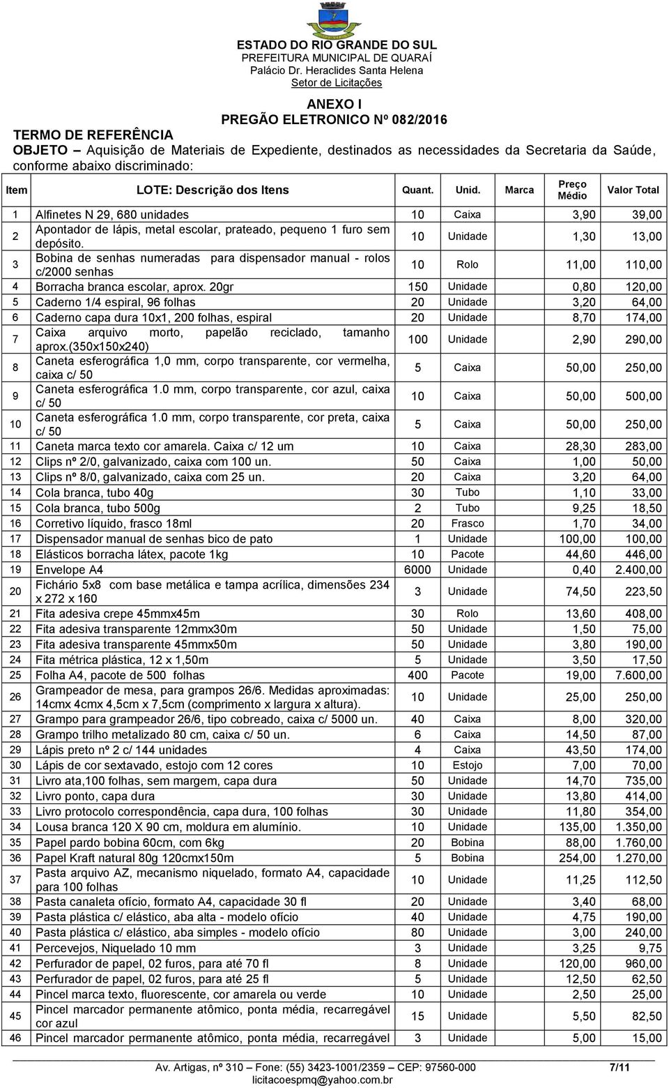 10 Unidade 1,30 13,00 3 Bobina de senhas numeradas para dispensador manual - rolos c/2000 senhas 10 Rolo 11,00 110,00 4 Borracha branca escolar, aprox.