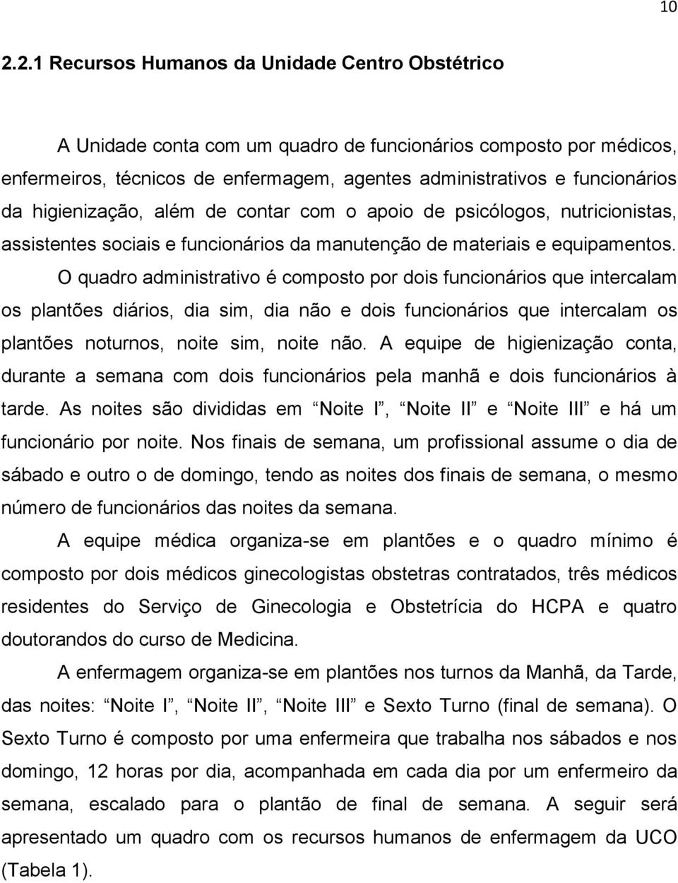 O quadro administrativo é composto por dois funcionários que intercalam os plantões diários, dia sim, dia não e dois funcionários que intercalam os plantões noturnos, noite sim, noite não.