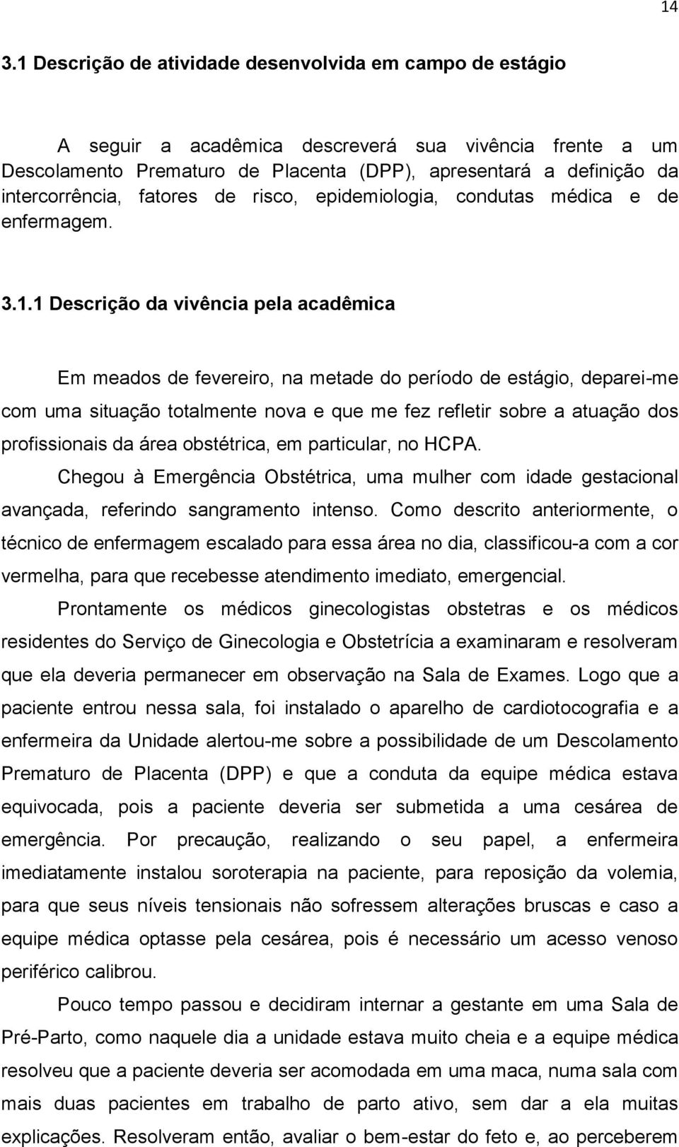 1 Descrição da vivência pela acadêmica Em meados de fevereiro, na metade do período de estágio, deparei-me com uma situação totalmente nova e que me fez refletir sobre a atuação dos profissionais da