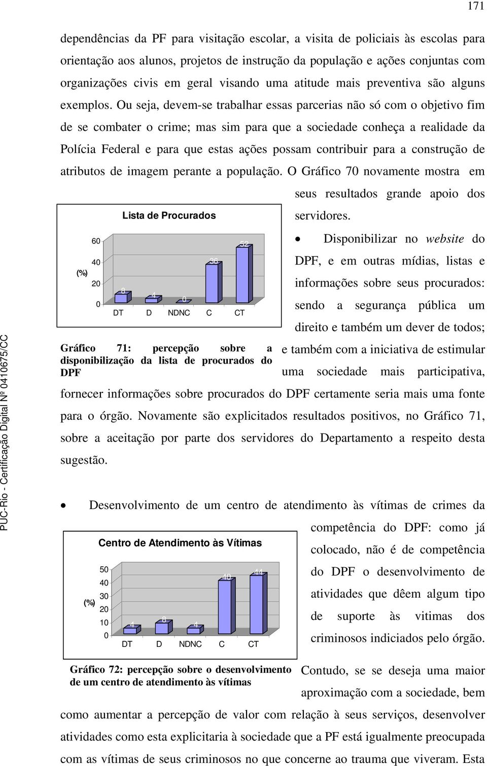 Ou seja, devem-se trabalhar essas parcerias não só com o objetivo fim de se combater o crime; mas sim para que a sociedade conheça a realidade da Polícia Federal e para que estas ações possam