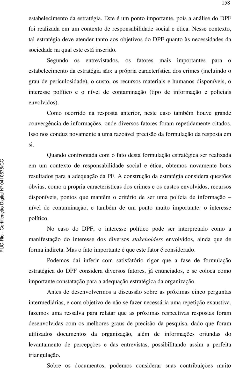 Segundo os entrevistados, os fatores mais importantes para o estabelecimento da estratégia são: a própria característica dos crimes (incluindo o grau de periculosidade), o custo, os recursos