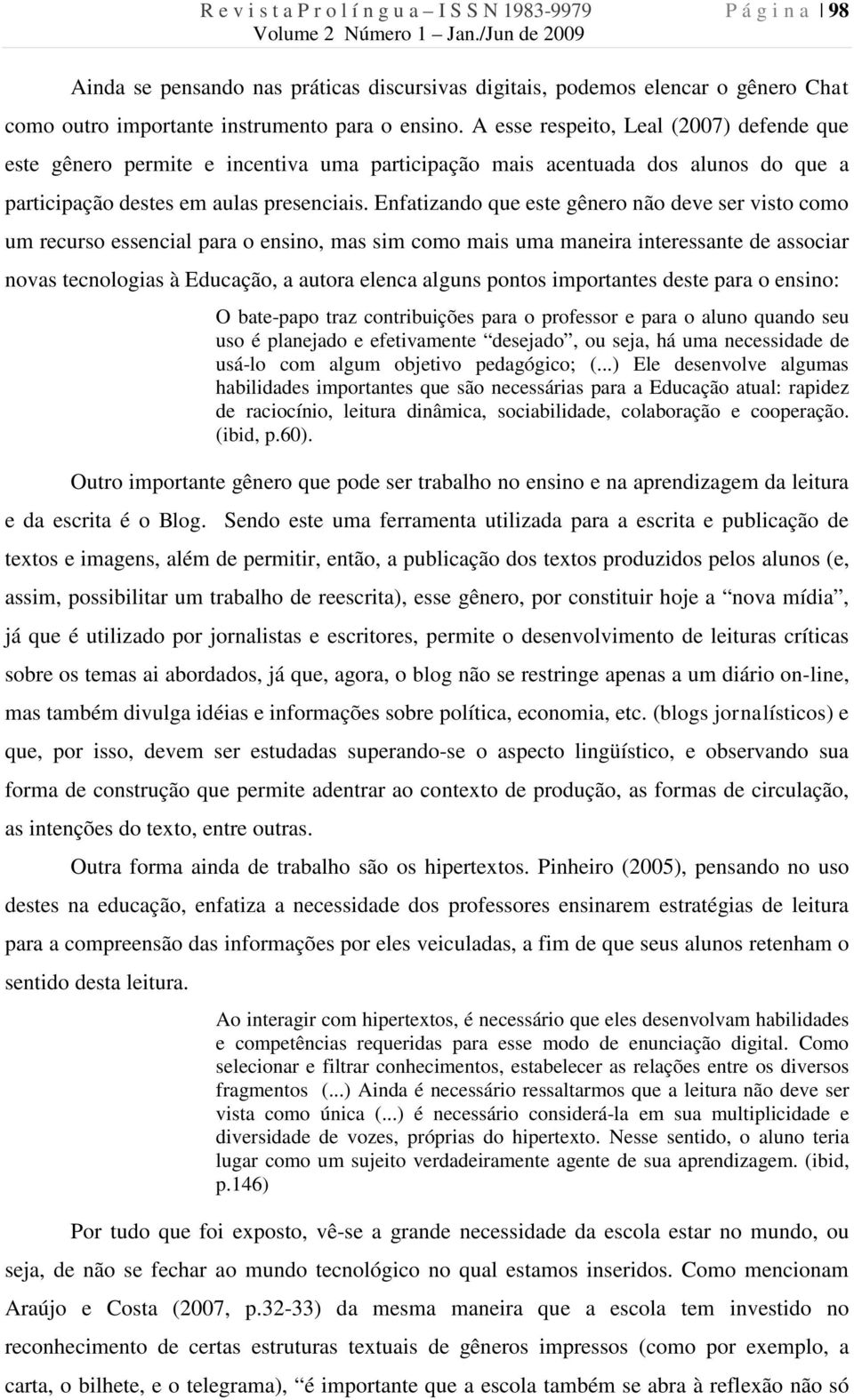 Enfatizando que este gênero não deve ser visto como um recurso essencial para o ensino, mas sim como mais uma maneira interessante de associar novas tecnologias à Educação, a autora elenca alguns