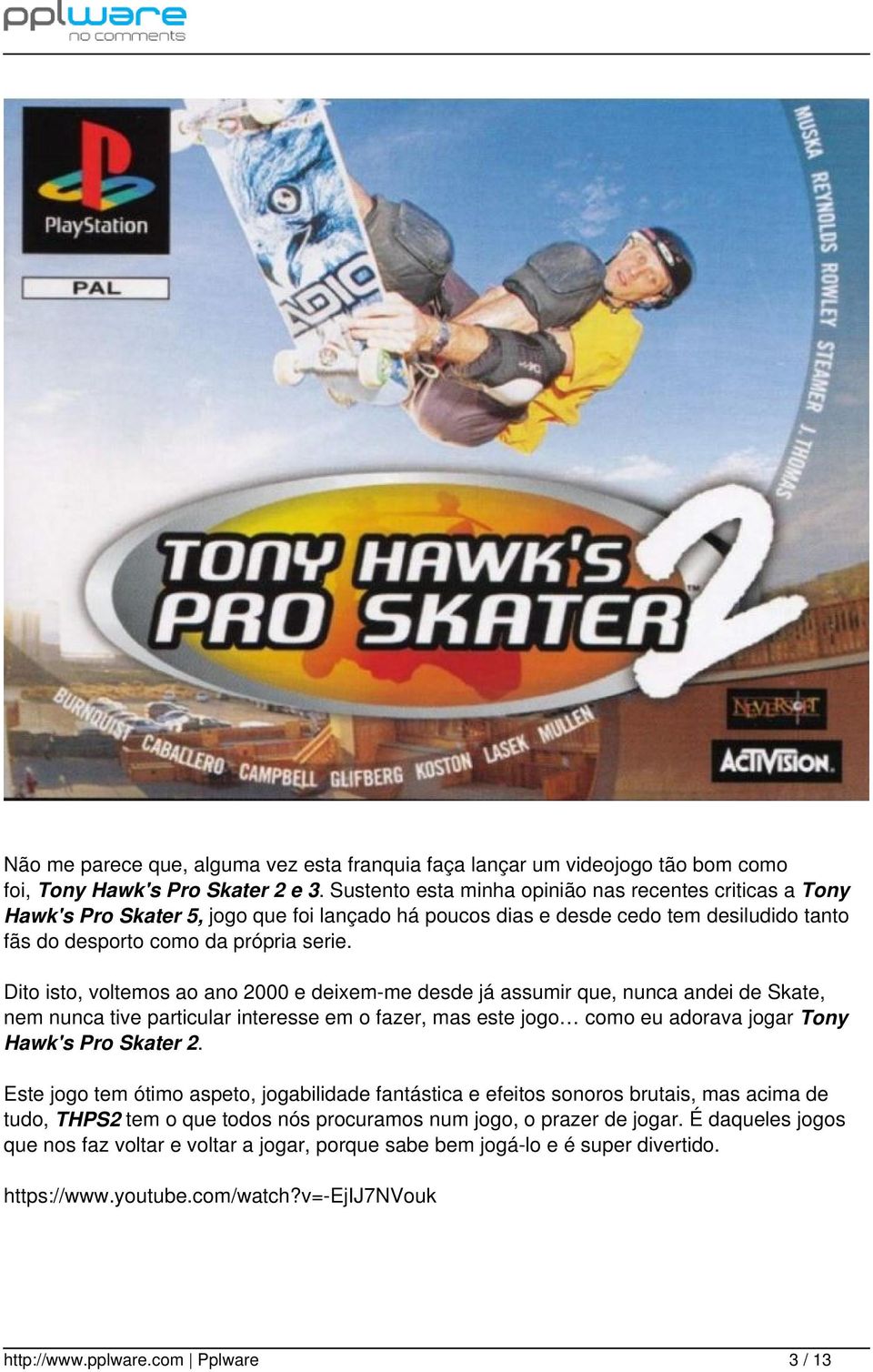 Dito isto, voltemos ao ano 2000 e deixem-me desde já assumir que, nunca andei de Skate, nem nunca tive particular interesse em o fazer, mas este jogo como eu adorava jogar Tony Hawk's Pro Skater 2.