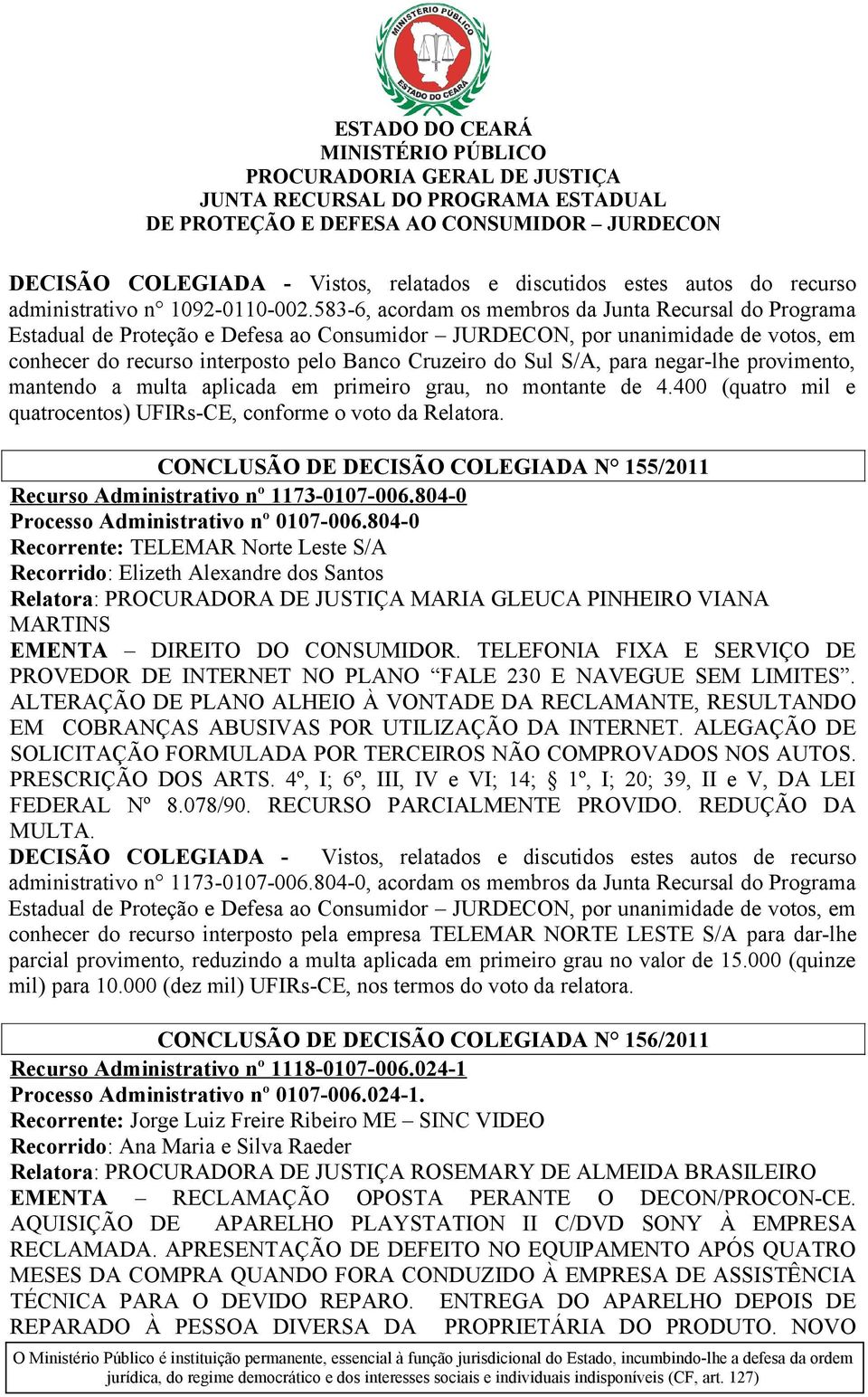 montante de 4.400 (quatro mil e quatrocentos) UFIRs-CE, conforme o voto da Relatora. CONCLUSÃO DE DECISÃO COLEGIADA N 155/2011 Recurso Administrativo nº 1173-0107-006.