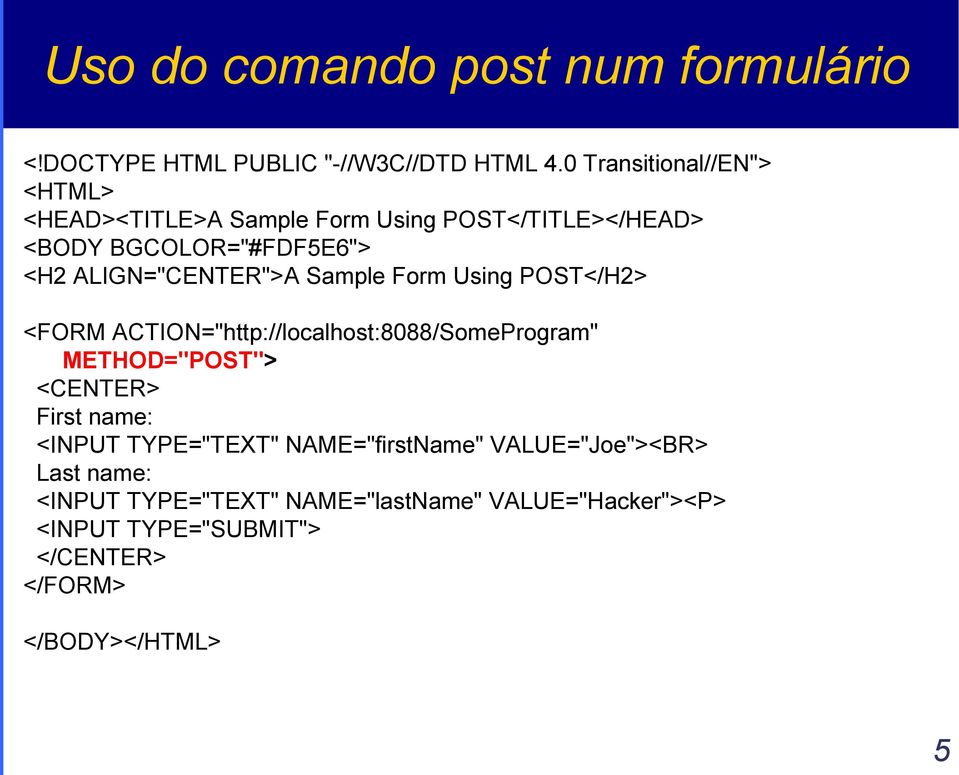 ALIGN="CENTER">A Sample Form Using POST</H2> <FORM ACTION="http://localhost:8088/SomeProgram" METHOD="POST"> <CENTER>