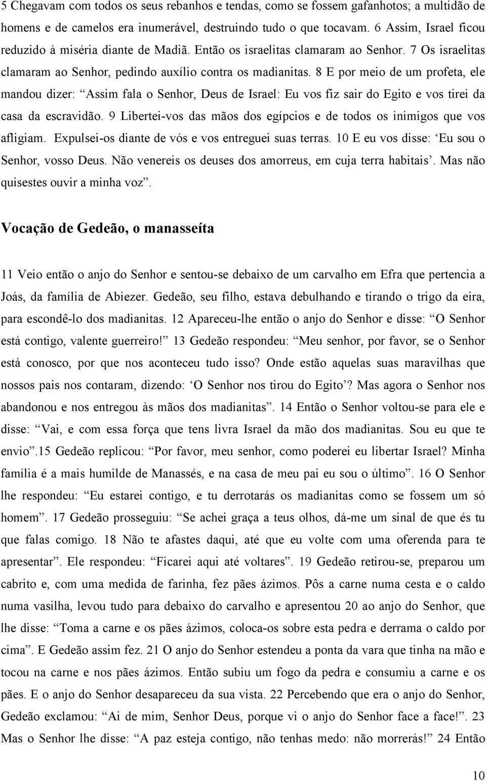 8 E por meio de um profeta, ele mandou dizer: Assim fala o Senhor, Deus de Israel: Eu vos fiz sair do Egito e vos tirei da casa da escravidão.