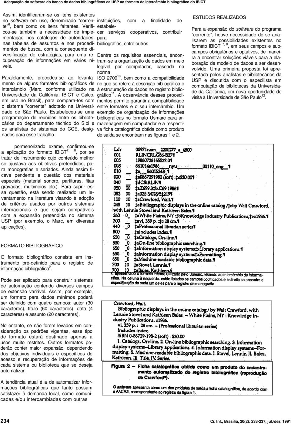 Verificou-se também a necessidade de implementação nos catálogos de autoridades, nas tabelas de assuntos e nos procedimentos de busca, com a consequente diversificação de estratégias, para uma