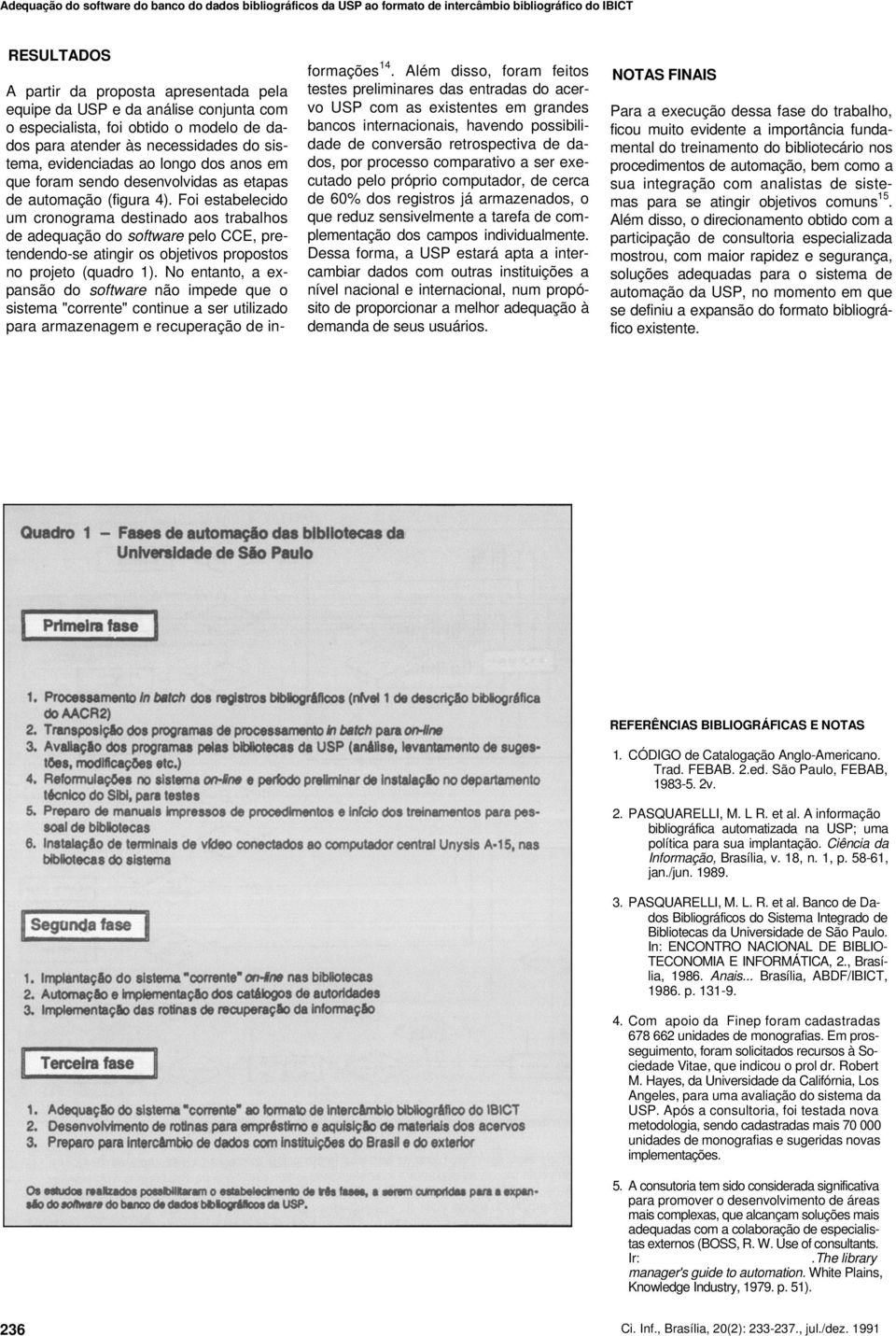 Foi estabelecido um cronograma destinado aos trabalhos de adequação do software pelo CCE, pretendendo-se atingir os objetivos propostos no projeto (quadro 1).