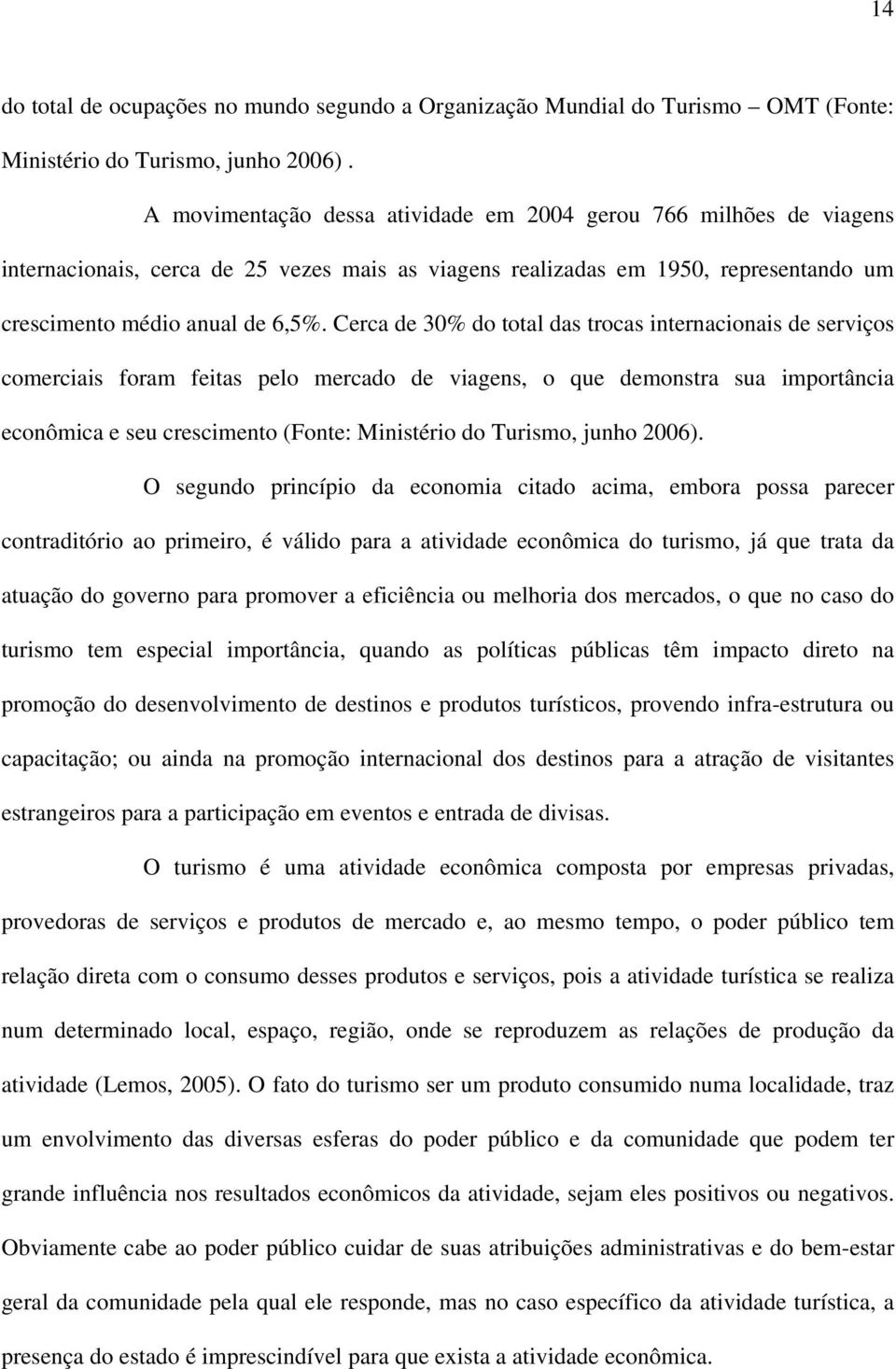 Cerca de 30% do total das trocas internacionais de serviços comerciais foram feitas pelo mercado de viagens, o que demonstra sua importância econômica e seu crescimento (Fonte: Ministério do Turismo,