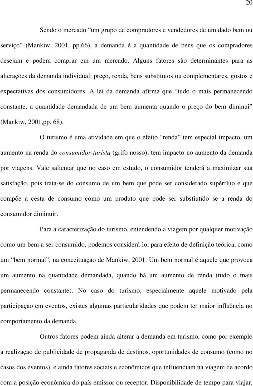 A lei da demanda afirma que tudo o mais permanecendo constante, a quantidade demandada de um bem aumenta quando o preço do bem diminui (Mankiw, 2001,pp. 68).