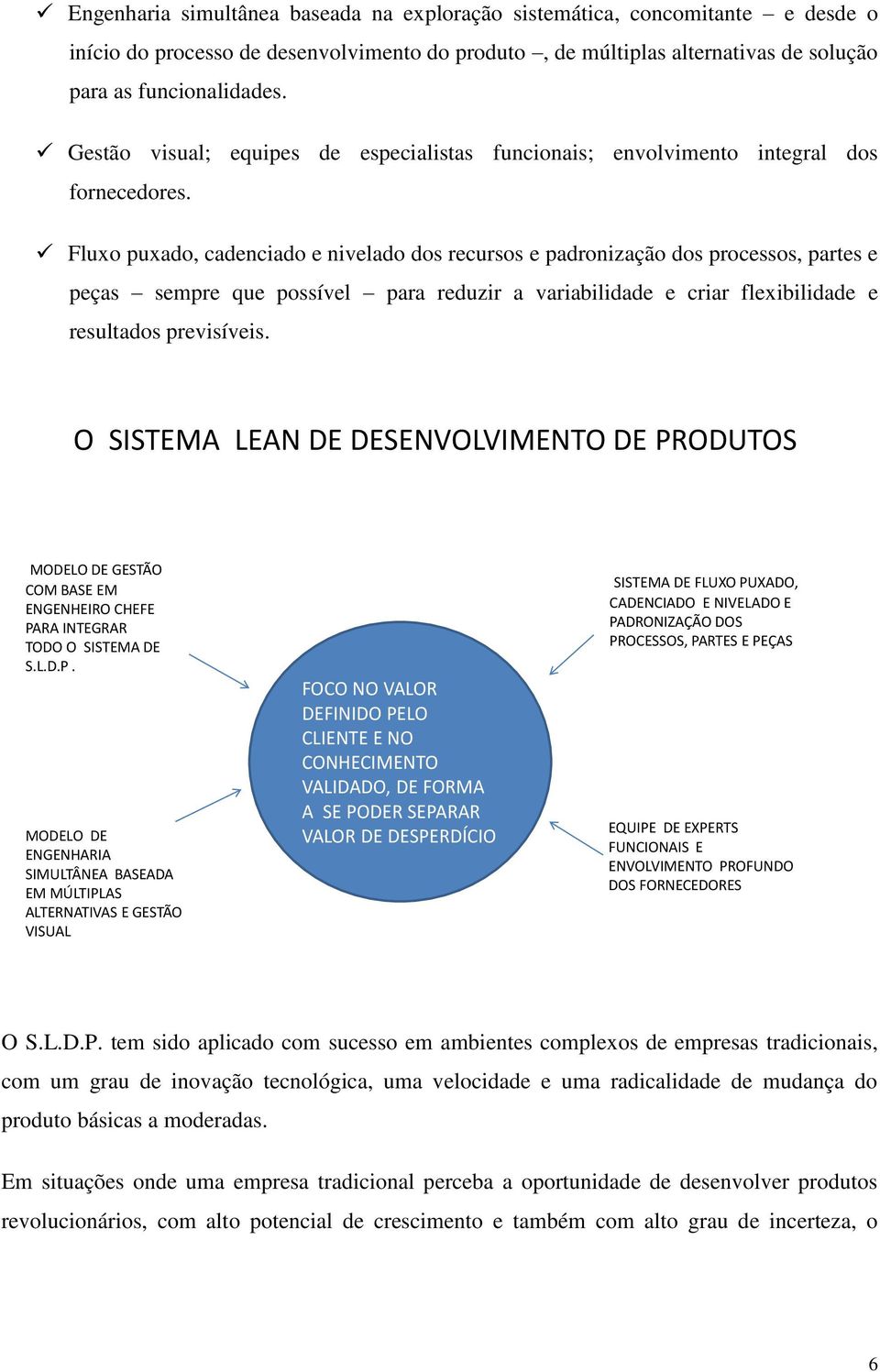 Fluxo puxado, cadenciado e nivelado dos recursos e padronização dos processos, partes e peças sempre que possível para reduzir a variabilidade e criar flexibilidade e resultados previsíveis.