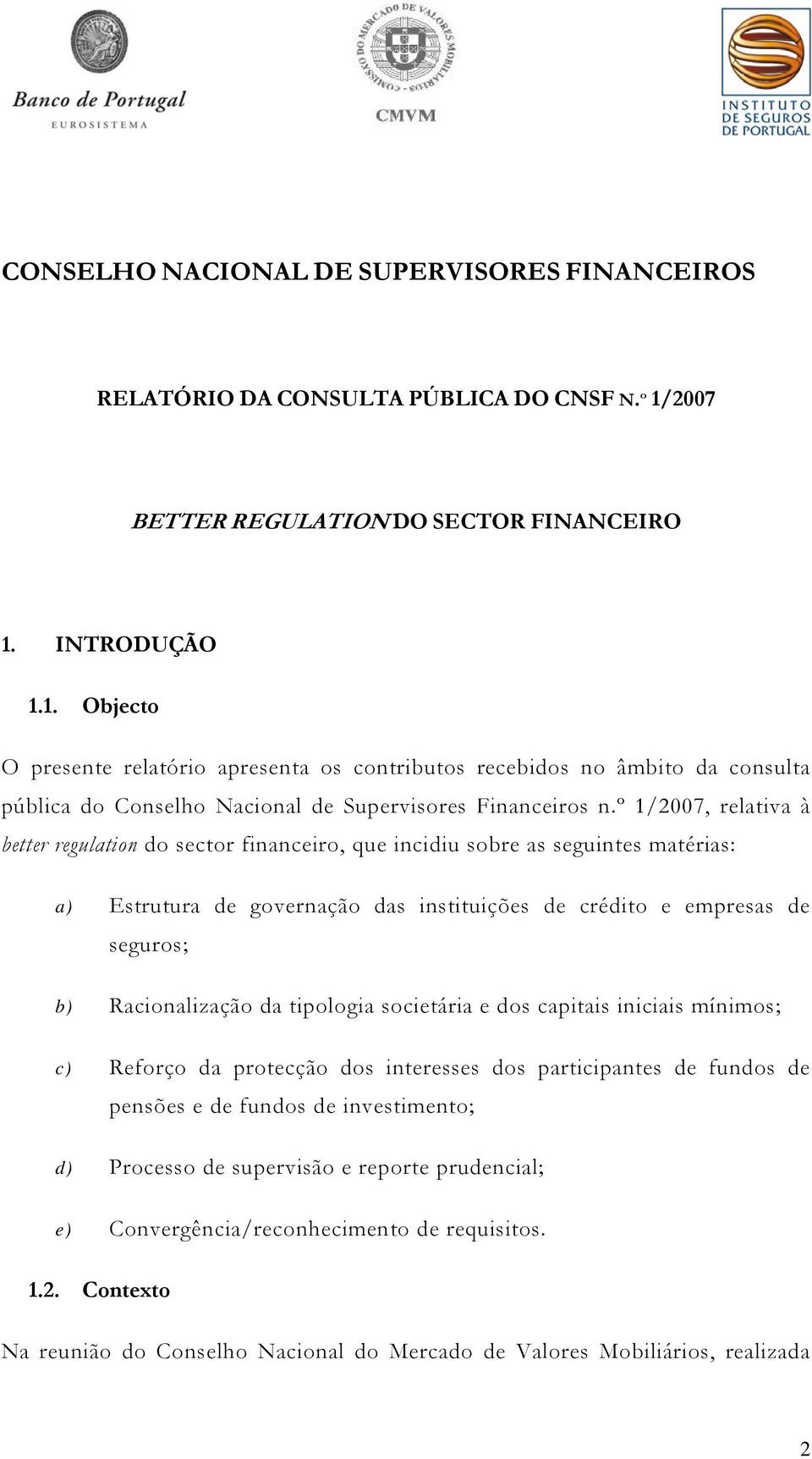 º 1/2007, relativa à better regulation do sector financeiro, que incidiu sobre as seguintes matérias: a) Estrutura de governação das instituições de crédito e empresas de seguros; b) Racionalização