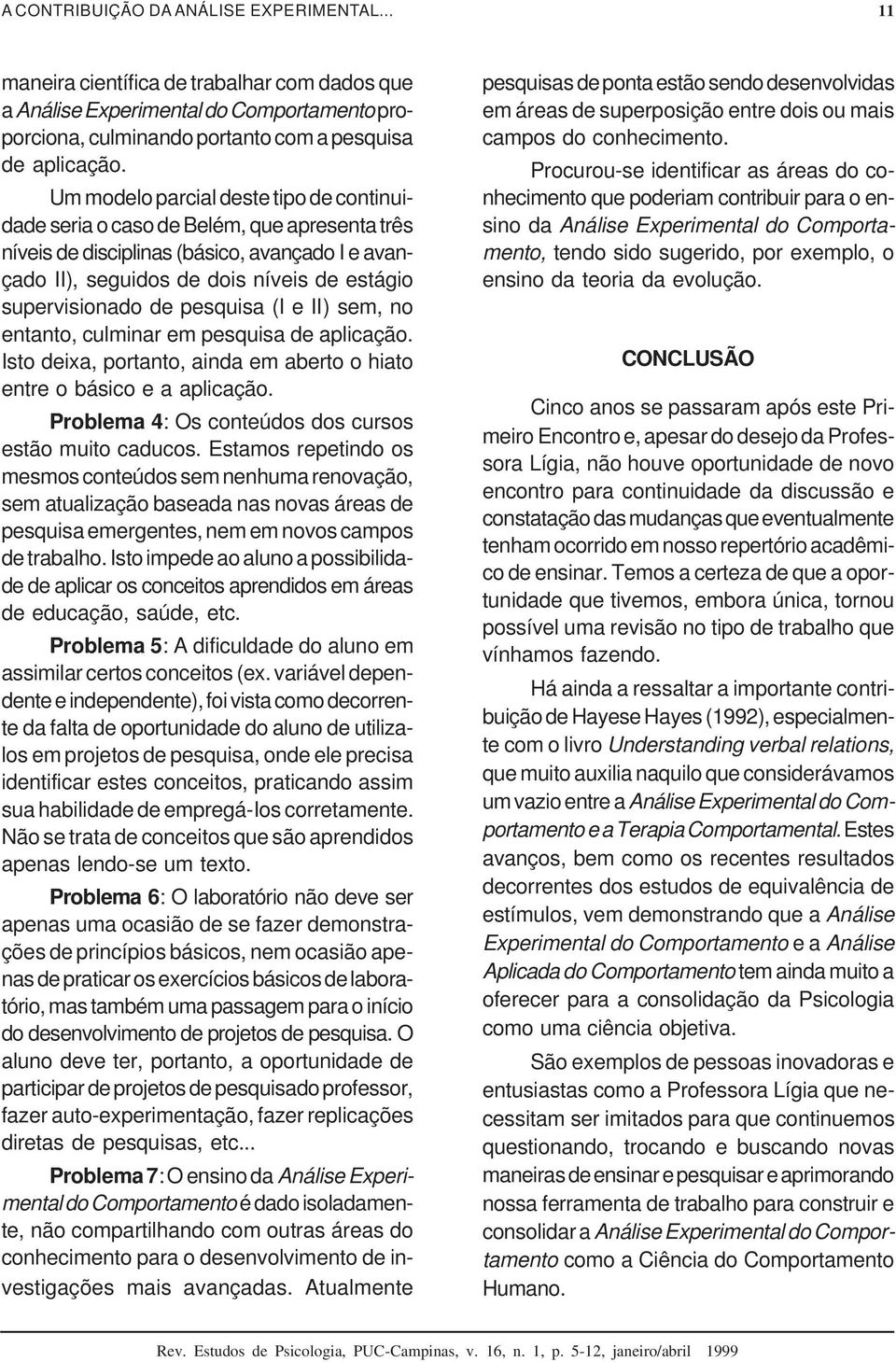 pesquisa (I e II) sem, no entanto, culminar em pesquisa de aplicação. Isto deixa, portanto, ainda em aberto o hiato entre o básico e a aplicação.