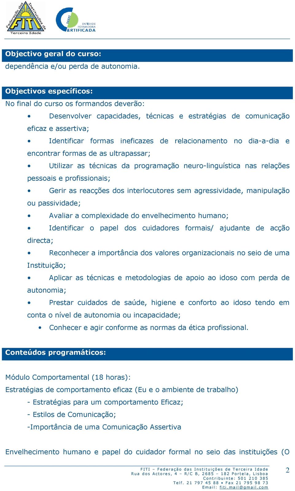 dia-a-dia e encontrar formas de as ultrapassar; Utilizar as técnicas da programação neuro-linguística nas relações pessoais e profissionais; Gerir as reacções dos interlocutores sem agressividade,